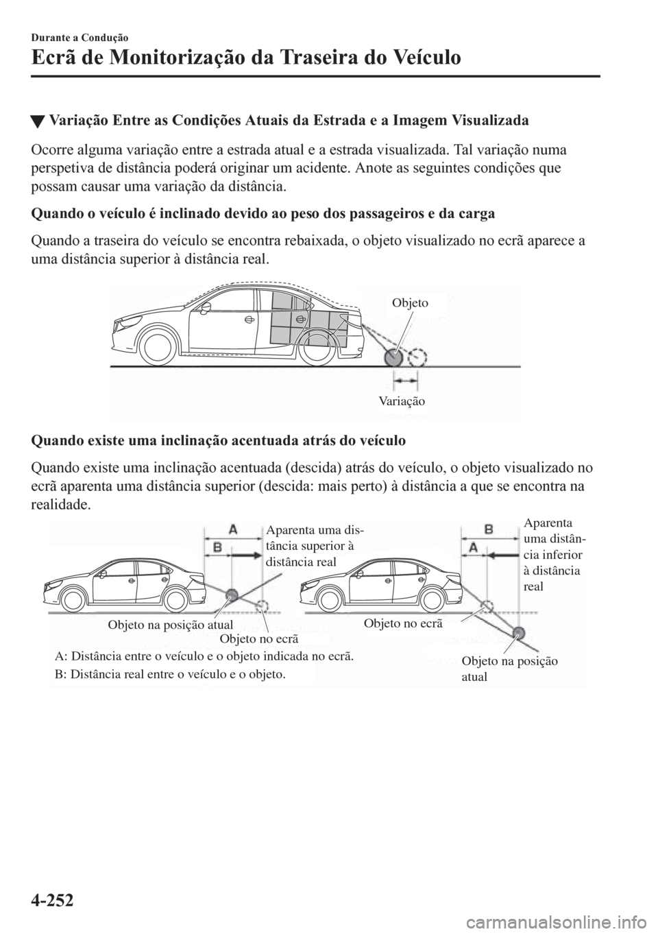 MAZDA MODEL 6 2016  Manual do proprietário (in Portuguese) tVariação Entre as Condições Atuais da Estrada e a Imagem Visualizada
Ocorre alguma variação entre a estrada atual e a estrada visualizada. Tal variação numa
perspetiva de distância poderá o