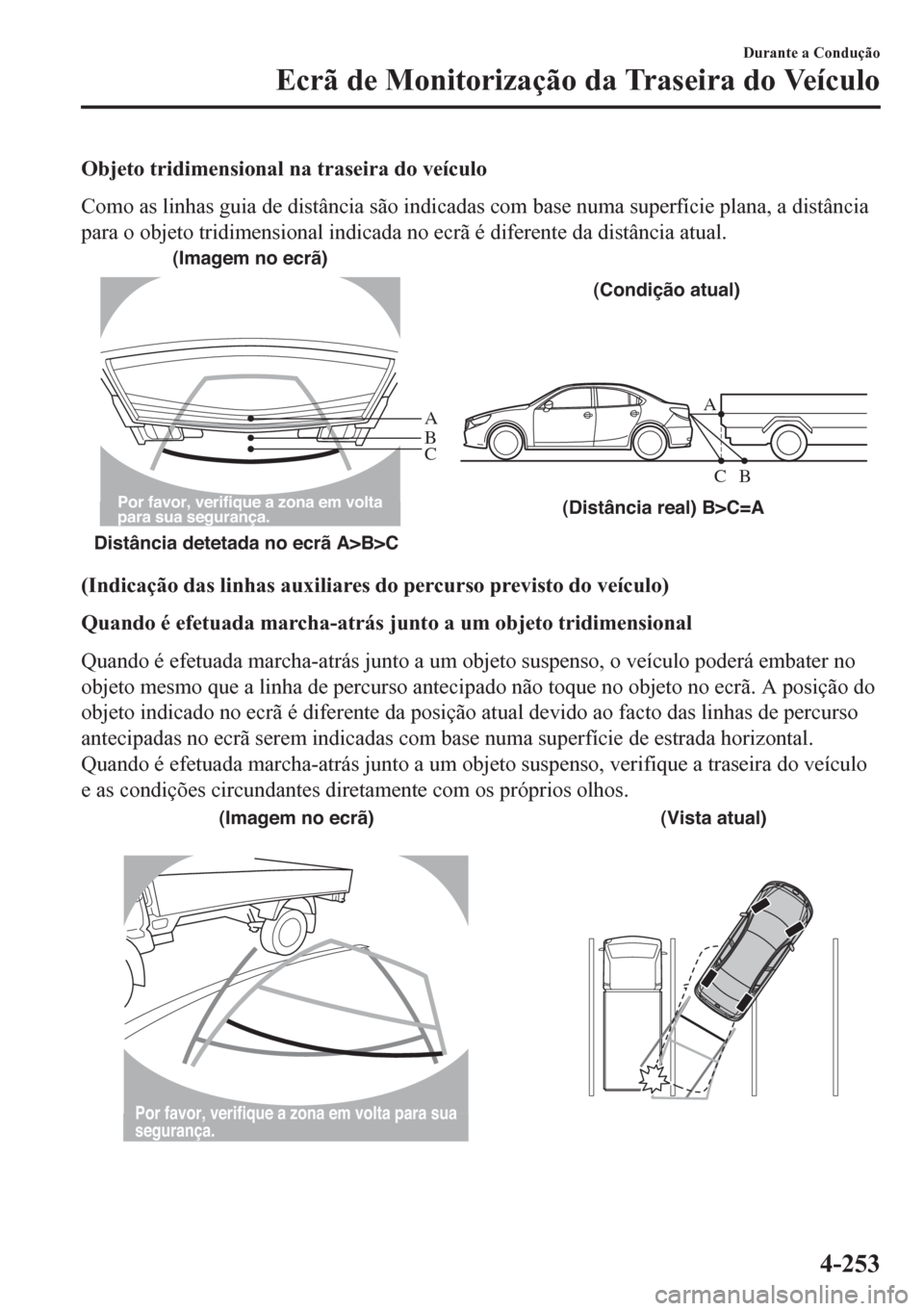 MAZDA MODEL 6 2016  Manual do proprietário (in Portuguese) Objeto tridimensional na traseira do veículo
Como as linhas guia de distância são indicadas com base numa superfície plana, a distância
para o objeto tridimensional indicada no ecrã é diferente