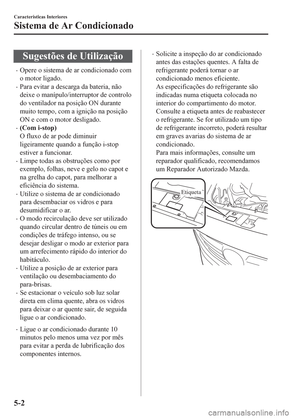 MAZDA MODEL 6 2016  Manual do proprietário (in Portuguese) Sugestões de Utilização
•Opere o sistema de ar condicionado com
o motor ligado.
•Para evitar a descarga da bateria, não
deixe o manípulo/interruptor de controlo
do ventilador na posição ON 