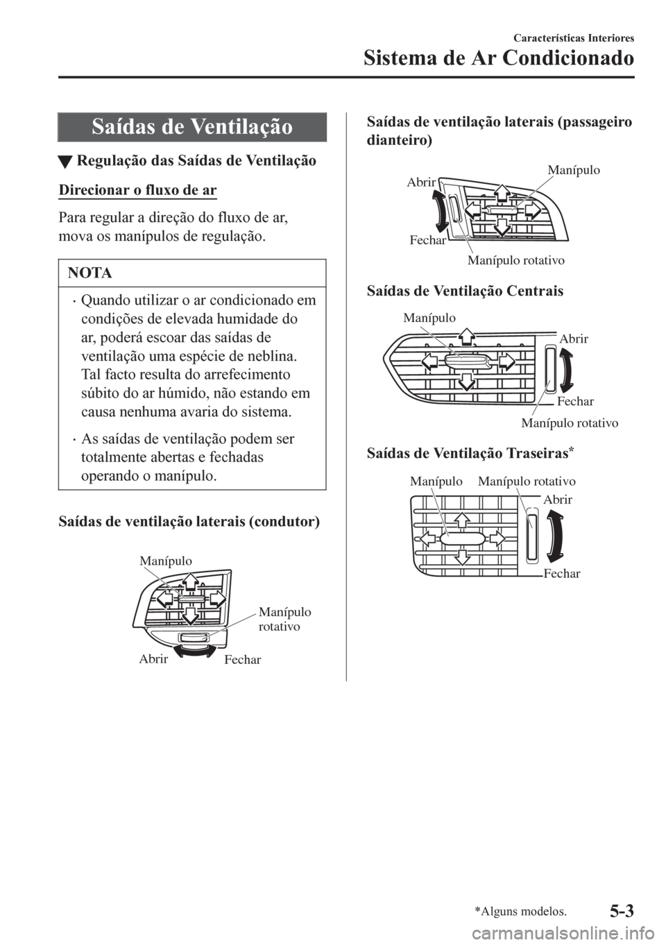 MAZDA MODEL 6 2016  Manual do proprietário (in Portuguese) Saídas de Ventilação
tRegulação das Saídas de Ventilação
Direcionar o fluxo de ar
Para regular a direção do fluxo de ar,
mova os manípulos de regulação.
NOTA
•Quando utilizar o ar condi