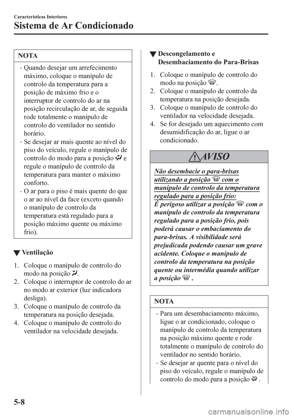 MAZDA MODEL 6 2016 Manual do proprietário (in Portuguese) NOTA
•Quando desejar um arrefecimento
máximo, coloque o manípulo de
controlo da temperatura para a
posição de máximo frio e o
interruptor de controlo do ar na
posição recirculação de ar, de MAZDA MODEL 6 2016 Manual do proprietário (in Portuguese) NOTA
•Quando desejar um arrefecimento
máximo, coloque o manípulo de
controlo da temperatura para a
posição de máximo frio e o
interruptor de controlo do ar na
posição recirculação de ar, de