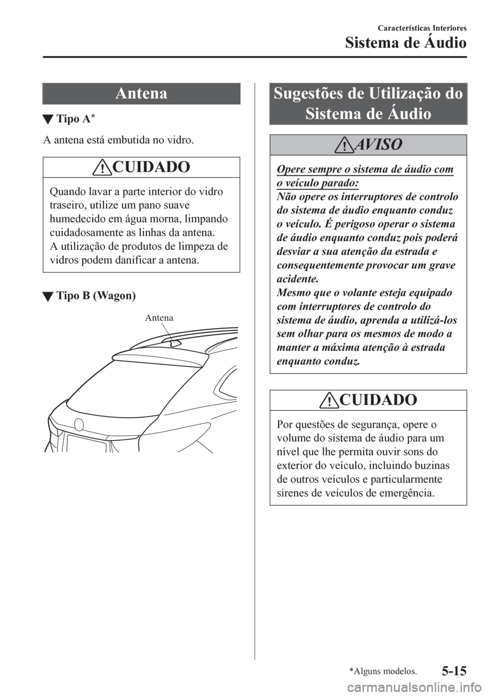 MAZDA MODEL 6 2016 Manual do proprietário (in Portuguese) Antena
tTipo A*
A antena está embutida no vidro.
CUIDADO
Quando lavar a parte interior do vidro
traseiro, utilize um pano suave
humedecido em água morna, limpando
cuidadosamente as linhas da antena. MAZDA MODEL 6 2016 Manual do proprietário (in Portuguese) Antena
tTipo A*
A antena está embutida no vidro.
CUIDADO
Quando lavar a parte interior do vidro
traseiro, utilize um pano suave
humedecido em água morna, limpando
cuidadosamente as linhas da antena.