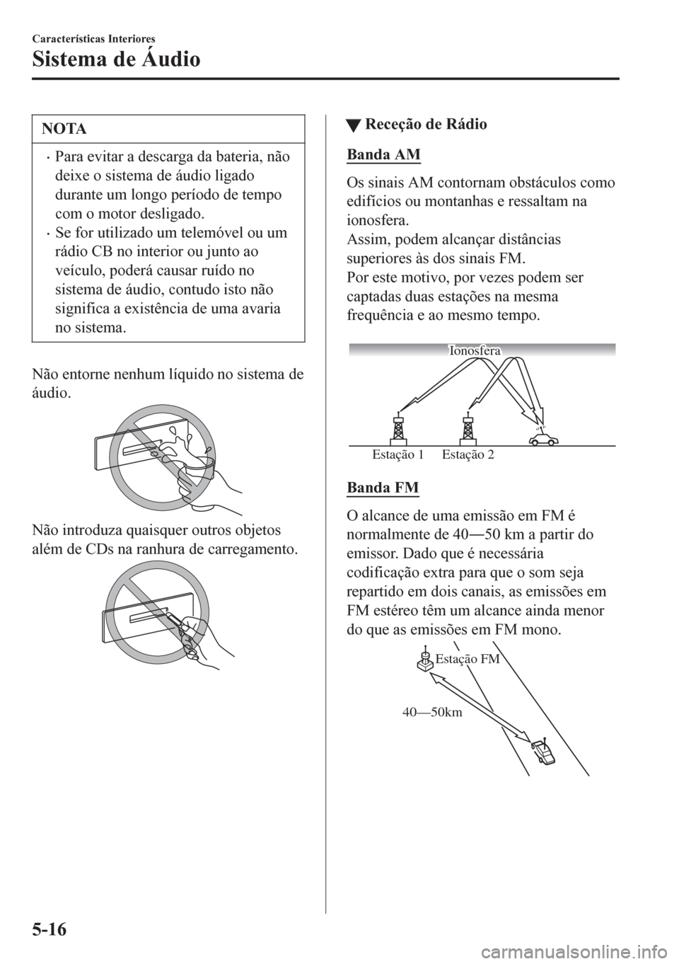MAZDA MODEL 6 2016 Manual do proprietário (in Portuguese) NOTA
•Para evitar a descarga da bateria, não
deixe o sistema de áudio ligado
durante um longo período de tempo
com o motor desligado.
•Se for utilizado um telemóvel ou um
rádio CB no interior MAZDA MODEL 6 2016 Manual do proprietário (in Portuguese) NOTA
•Para evitar a descarga da bateria, não
deixe o sistema de áudio ligado
durante um longo período de tempo
com o motor desligado.
•Se for utilizado um telemóvel ou um
rádio CB no interior