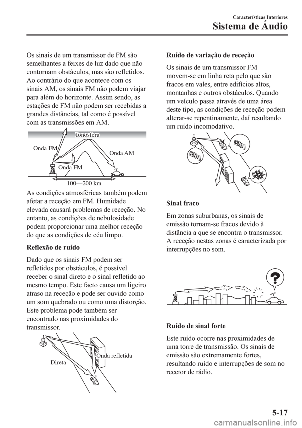 MAZDA MODEL 6 2016 Manual do proprietário (in Portuguese) Os sinais de um transmissor de FM são
semelhantes a feixes de luz dado que não
contornam obstáculos, mas são refletidos.
Ao contrário do que acontece com os
sinais AM, os sinais FM não podem via MAZDA MODEL 6 2016 Manual do proprietário (in Portuguese) Os sinais de um transmissor de FM são
semelhantes a feixes de luz dado que não
contornam obstáculos, mas são refletidos.
Ao contrário do que acontece com os
sinais AM, os sinais FM não podem via
