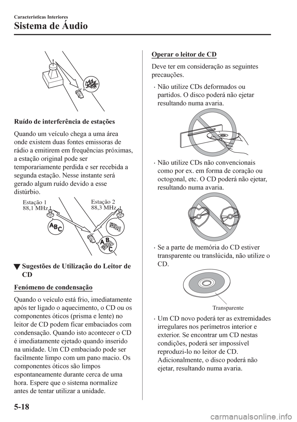 MAZDA MODEL 6 2016 Manual do proprietário (in Portuguese) Ruído de interferência de estações
Quando um veículo chega a uma área
onde existem duas fontes emissoras de
rádio a emitirem em frequências próximas,
a estação original pode ser
temporariam MAZDA MODEL 6 2016 Manual do proprietário (in Portuguese) Ruído de interferência de estações
Quando um veículo chega a uma área
onde existem duas fontes emissoras de
rádio a emitirem em frequências próximas,
a estação original pode ser
temporariam
