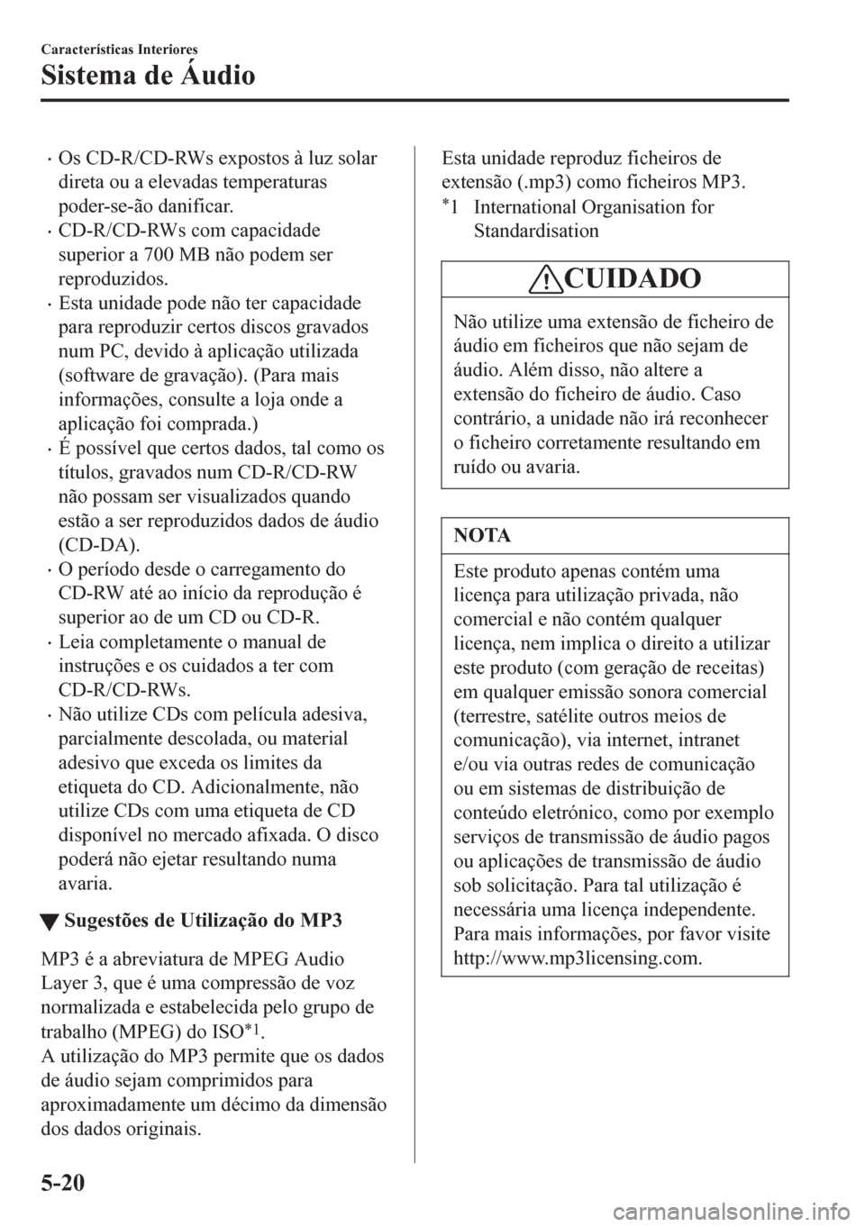 MAZDA MODEL 6 2016 Manual do proprietário (in Portuguese) •Os CD-R/CD-RWs expostos à luz solar
direta ou a elevadas temperaturas
poder-se-ão danificar.
•CD-R/CD-RWs com capacidade
superior a 700 MB não podem ser
reproduzidos.
•Esta unidade pode não MAZDA MODEL 6 2016 Manual do proprietário (in Portuguese) •Os CD-R/CD-RWs expostos à luz solar
direta ou a elevadas temperaturas
poder-se-ão danificar.
•CD-R/CD-RWs com capacidade
superior a 700 MB não podem ser
reproduzidos.
•Esta unidade pode não