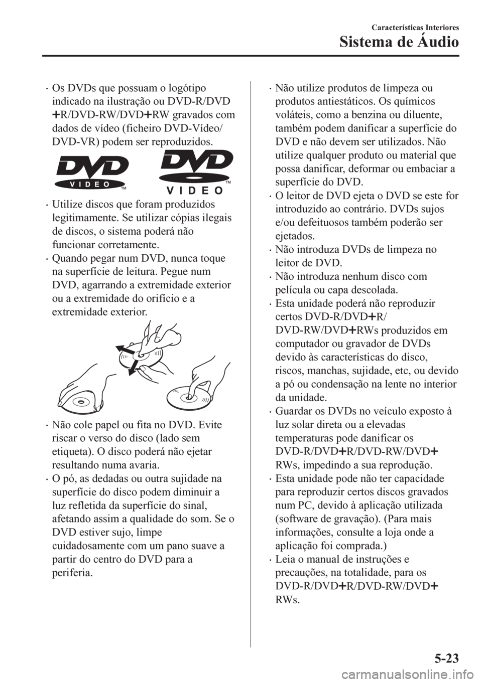 MAZDA MODEL 6 2016  Manual do proprietário (in Portuguese) •Os DVDs que possuam o logótipo
indicado na ilustração ou DVD-R/DVD
R/DVD-RW/DVDRW gravados com
dados de vídeo (ficheiro DVD-Vídeo/
DVD-VR) podem ser reproduzidos.
•Utilize discos que foram p