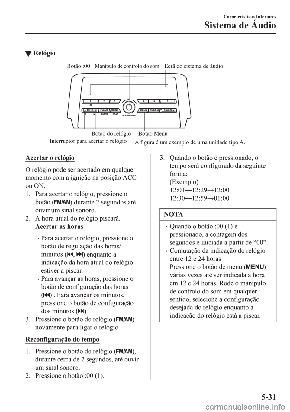 MAZDA MODEL 6 2016 Manual do proprietário (in Portuguese) tRelógio
Ecrã do sistema de áudioManípulo de controlo do som
Interruptor para acertar o relógio
Botão :00
Botão Menu Botão do relógio
A figura é um exemplo de uma unidade tipo A.
Acertar o r MAZDA MODEL 6 2016 Manual do proprietário (in Portuguese) tRelógio
Ecrã do sistema de áudioManípulo de controlo do som
Interruptor para acertar o relógio
Botão :00
Botão Menu Botão do relógio
A figura é um exemplo de uma unidade tipo A.
Acertar o r