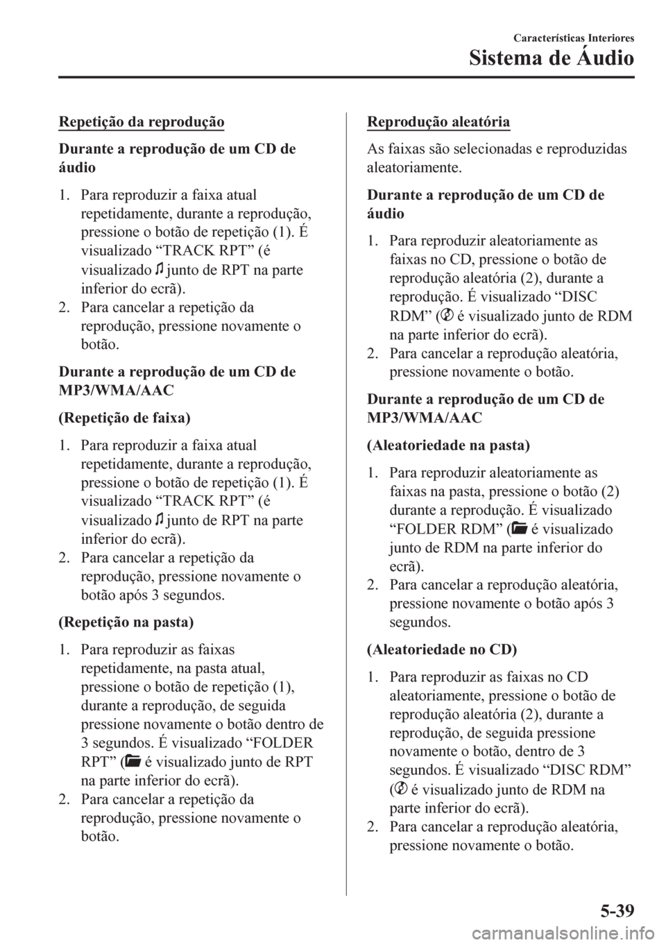 MAZDA MODEL 6 2016 Manual do proprietário (in Portuguese) Repetição da reprodução
Durante a reprodução de um CD de
áudio
1. Para reproduzir a faixa atual
repetidamente, durante a reprodução,
pressione o botão de repetição (1). É
visualizado “T MAZDA MODEL 6 2016 Manual do proprietário (in Portuguese) Repetição da reprodução
Durante a reprodução de um CD de
áudio
1. Para reproduzir a faixa atual
repetidamente, durante a reprodução,
pressione o botão de repetição (1). É
visualizado “T