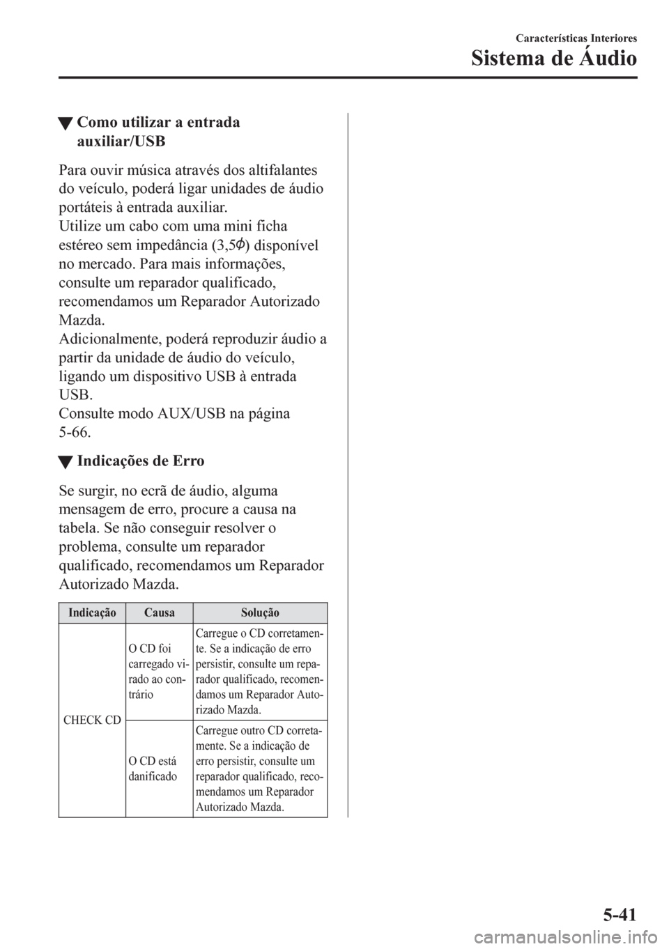 MAZDA MODEL 6 2016 Manual do proprietário (in Portuguese) tComo utilizar a entrada
auxiliar/USB
Para ouvir música através dos altifalantes
do veículo, poderá ligar unidades de áudio
portáteis à entrada auxiliar.
Utilize um cabo com uma mini ficha
est MAZDA MODEL 6 2016 Manual do proprietário (in Portuguese) tComo utilizar a entrada
auxiliar/USB
Para ouvir música através dos altifalantes
do veículo, poderá ligar unidades de áudio
portáteis à entrada auxiliar.
Utilize um cabo com uma mini ficha
est