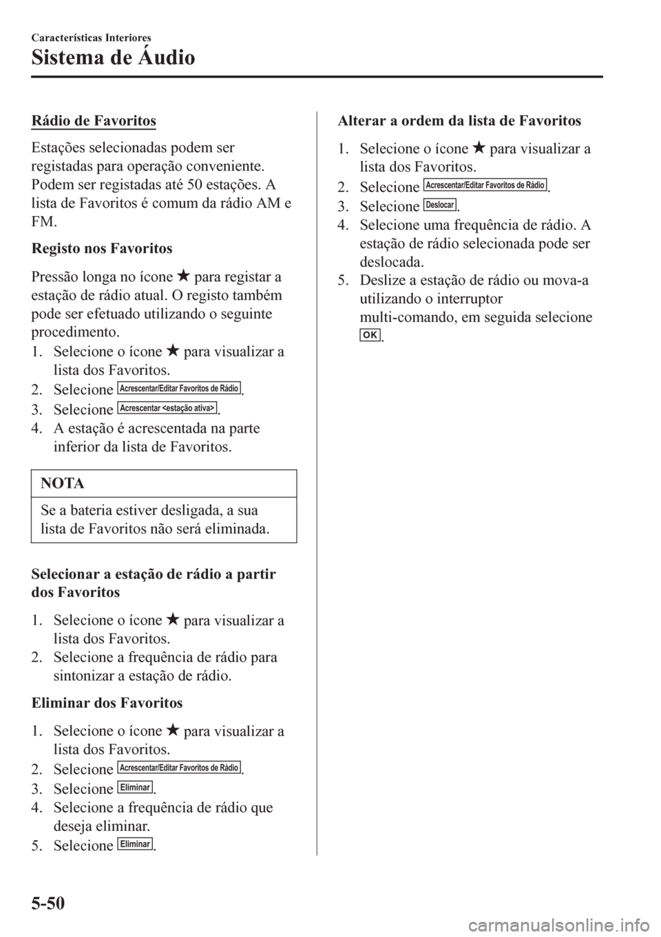 MAZDA MODEL 6 2016 Manual do proprietário (in Portuguese) Rádio de Favoritos
Estações selecionadas podem ser
registadas para operação conveniente.
Podem ser registadas até 50 estações. A
lista de Favoritos é comum da rádio AM e
FM.
Registo nos Favo MAZDA MODEL 6 2016 Manual do proprietário (in Portuguese) Rádio de Favoritos
Estações selecionadas podem ser
registadas para operação conveniente.
Podem ser registadas até 50 estações. A
lista de Favoritos é comum da rádio AM e
FM.
Registo nos Favo