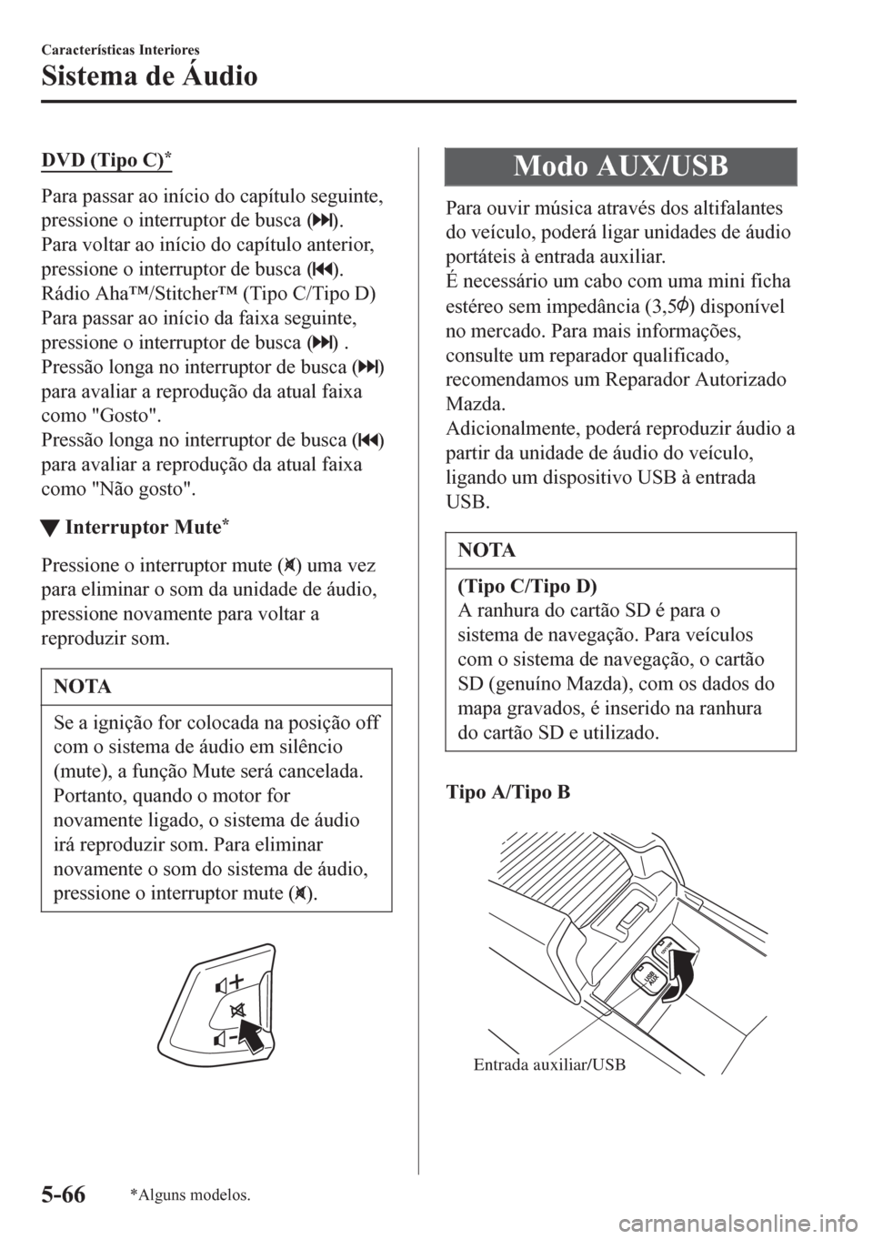 MAZDA MODEL 6 2016  Manual do proprietário (in Portuguese) DVD (Tipo C)*
Para passar ao início do capítulo seguinte,
pressione o interruptor de busca (
).
Para voltar ao início do capítulo anterior,
pressione o interruptor de busca (
).
Rádio Aha™/Stit