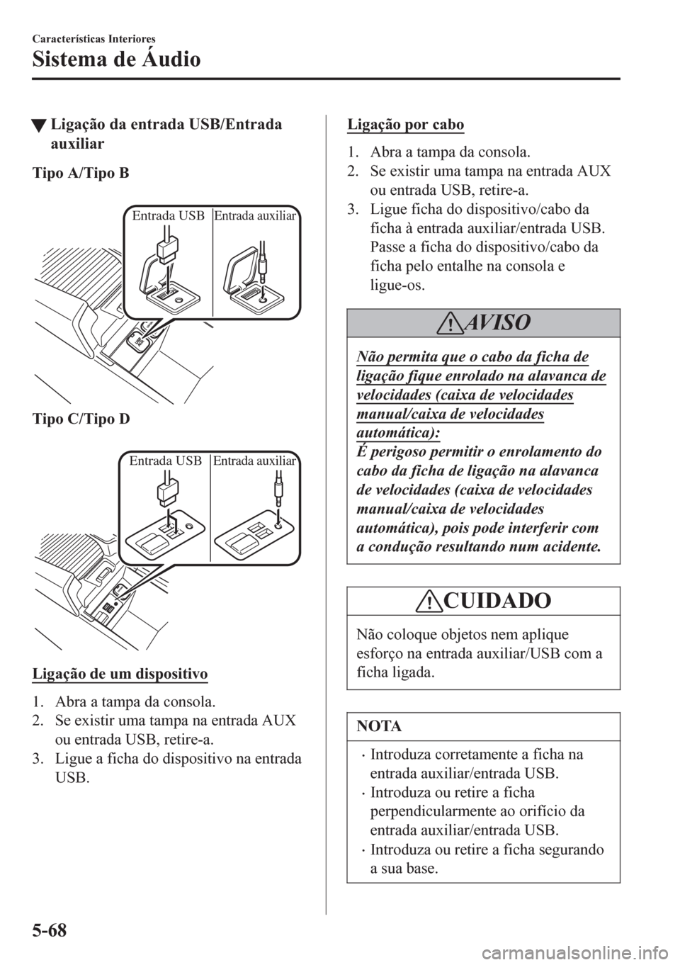 MAZDA MODEL 6 2016  Manual do proprietário (in Portuguese) tLigação da entrada USB/Entrada
auxiliar
Tipo A/Tipo B
 
Entrada USBEntrada auxiliar
Tipo C/Tipo D
 
Entrada USBEntrada auxiliar
Ligação de um dispositivo
1. Abra a tampa da consola.
2. Se existir