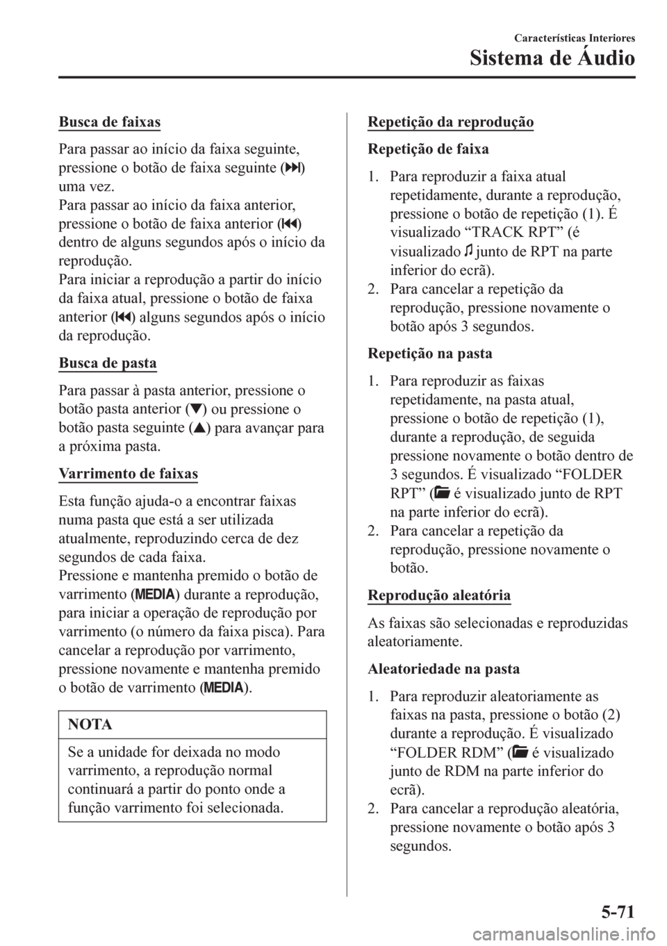 MAZDA MODEL 6 2016 Manual do proprietário (in Portuguese) Busca de faixas
Para passar ao início da faixa seguinte,
pressione o botão de faixa seguinte (
)
uma vez.
Para passar ao início da faixa anterior,
pressione o botão de faixa anterior (
)
dentro de MAZDA MODEL 6 2016 Manual do proprietário (in Portuguese) Busca de faixas
Para passar ao início da faixa seguinte,
pressione o botão de faixa seguinte (
)
uma vez.
Para passar ao início da faixa anterior,
pressione o botão de faixa anterior (
)
dentro de