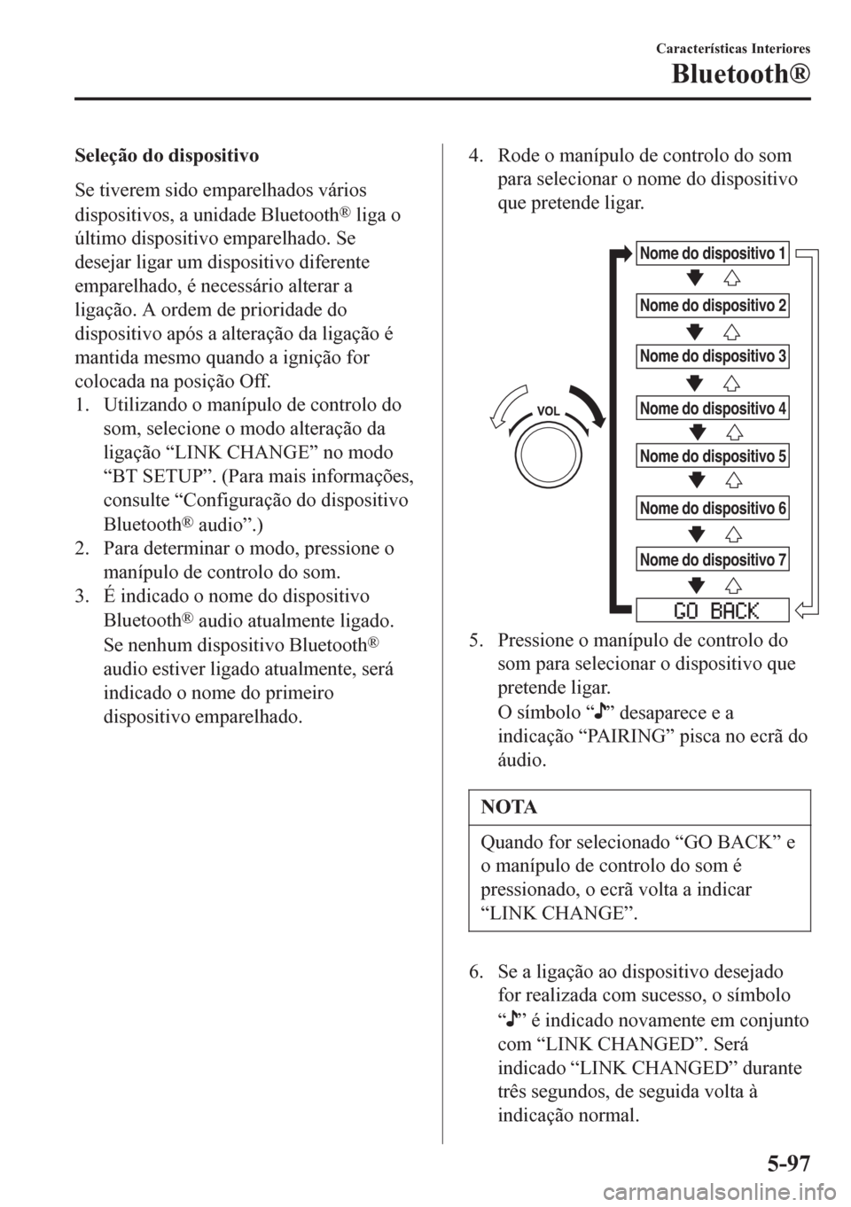 MAZDA MODEL 6 2016  Manual do proprietário (in Portuguese) Seleção do dispositivo
Se tiverem sido emparelhados vários
dispositivos, a unidade Bluetooth
® liga o
último dispositivo emparelhado. Se
desejar ligar um dispositivo diferente
emparelhado, é nec