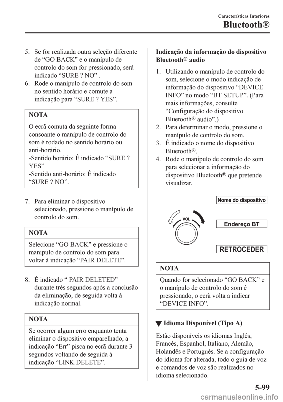 MAZDA MODEL 6 2016  Manual do proprietário (in Portuguese) 5. Se for realizada outra seleção diferente
de “GO BACK” e o manípulo de
controlo do som for pressionado, será
indicado “SURE ? NO” .
6. Rode o manípulo de controlo do som
no sentido hor