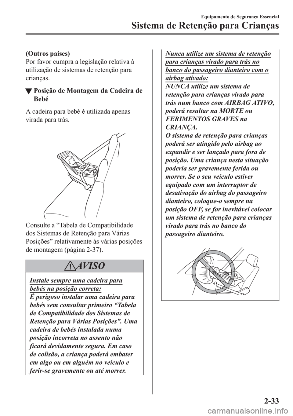 MAZDA MODEL 6 2016  Manual do proprietário (in Portuguese) (Outros países)
Por favor cumpra a legislação relativa à
utilização de sistemas de retenção para
crianças.
tPosição de Montagem da Cadeira de
Bebé
A cadeira para bebé é utilizada apenas
