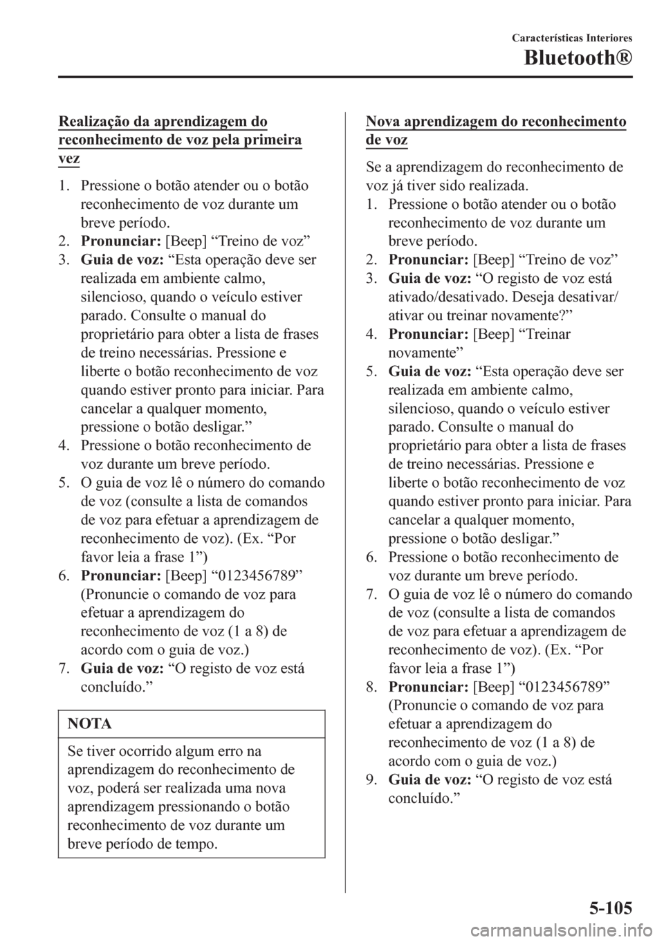 MAZDA MODEL 6 2016  Manual do proprietário (in Portuguese) Realização da aprendizagem do
reconhecimento de voz pela primeira
vez
1. Pressione o botão atender ou o botão
reconhecimento de voz durante um
breve período.
2.Pronunciar: [Beep] “Treino de voz
