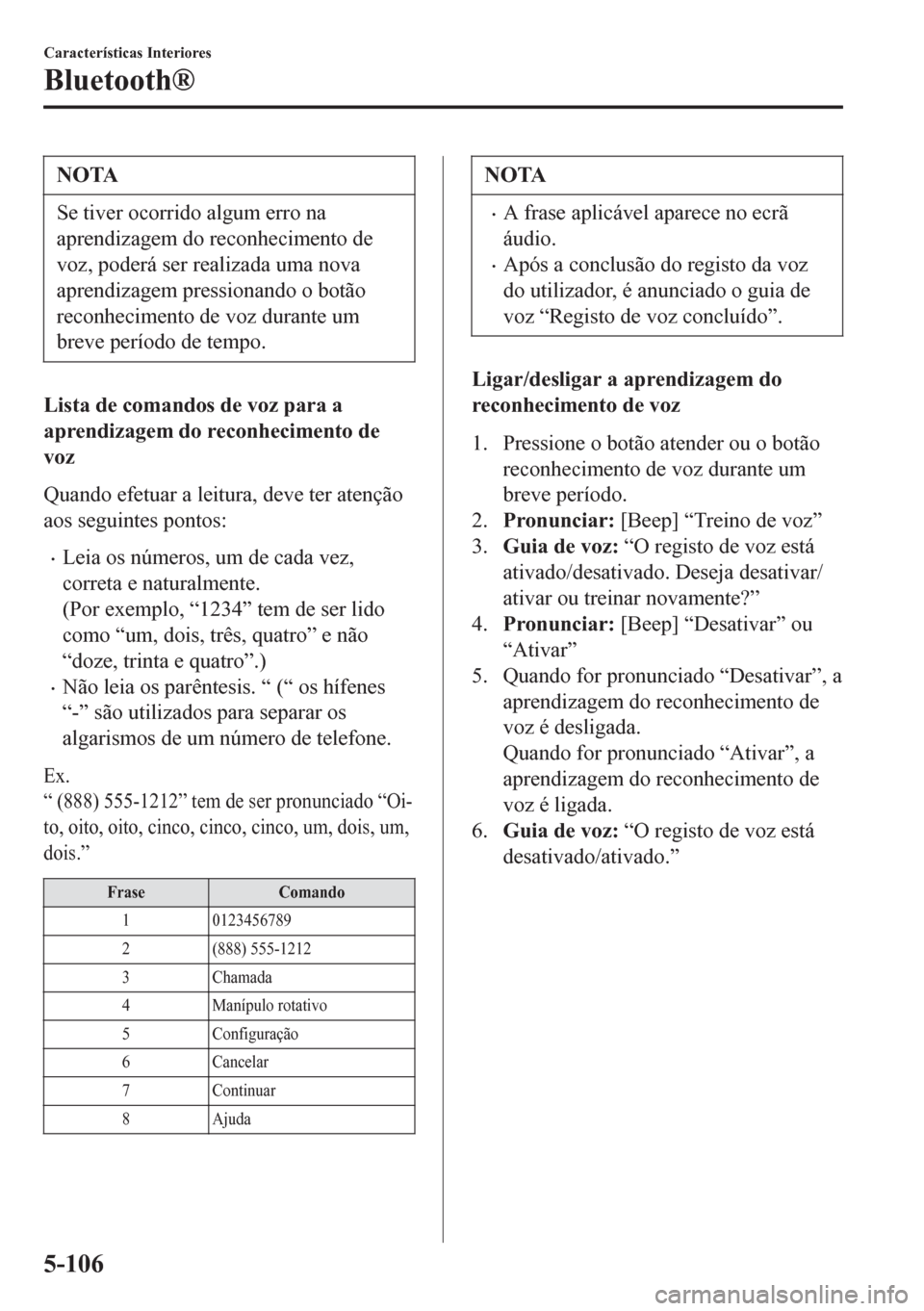 MAZDA MODEL 6 2016 Manual do proprietário (in Portuguese) NOTA
Se tiver ocorrido algum erro na
aprendizagem do reconhecimento de
voz, poderá ser realizada uma nova
aprendizagem pressionando o botão
reconhecimento de voz durante um
breve período de tempo.
MAZDA MODEL 6 2016 Manual do proprietário (in Portuguese) NOTA
Se tiver ocorrido algum erro na
aprendizagem do reconhecimento de
voz, poderá ser realizada uma nova
aprendizagem pressionando o botão
reconhecimento de voz durante um
breve período de tempo.