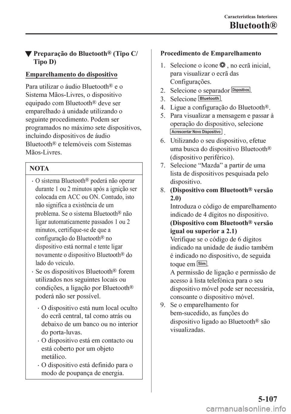 MAZDA MODEL 6 2016 Manual do proprietário (in Portuguese) tPreparação do Bluetooth® (Tipo C/
Tipo D)
Emparelhamento do dispositivo
Para utilizar o áudio Bluetooth® e o
Sistema Mãos-Livres, o dispositivo
equipado com Bluetooth
® deve ser
emparelhado à MAZDA MODEL 6 2016 Manual do proprietário (in Portuguese) tPreparação do Bluetooth® (Tipo C/
Tipo D)
Emparelhamento do dispositivo
Para utilizar o áudio Bluetooth® e o
Sistema Mãos-Livres, o dispositivo
equipado com Bluetooth
® deve ser
emparelhado à