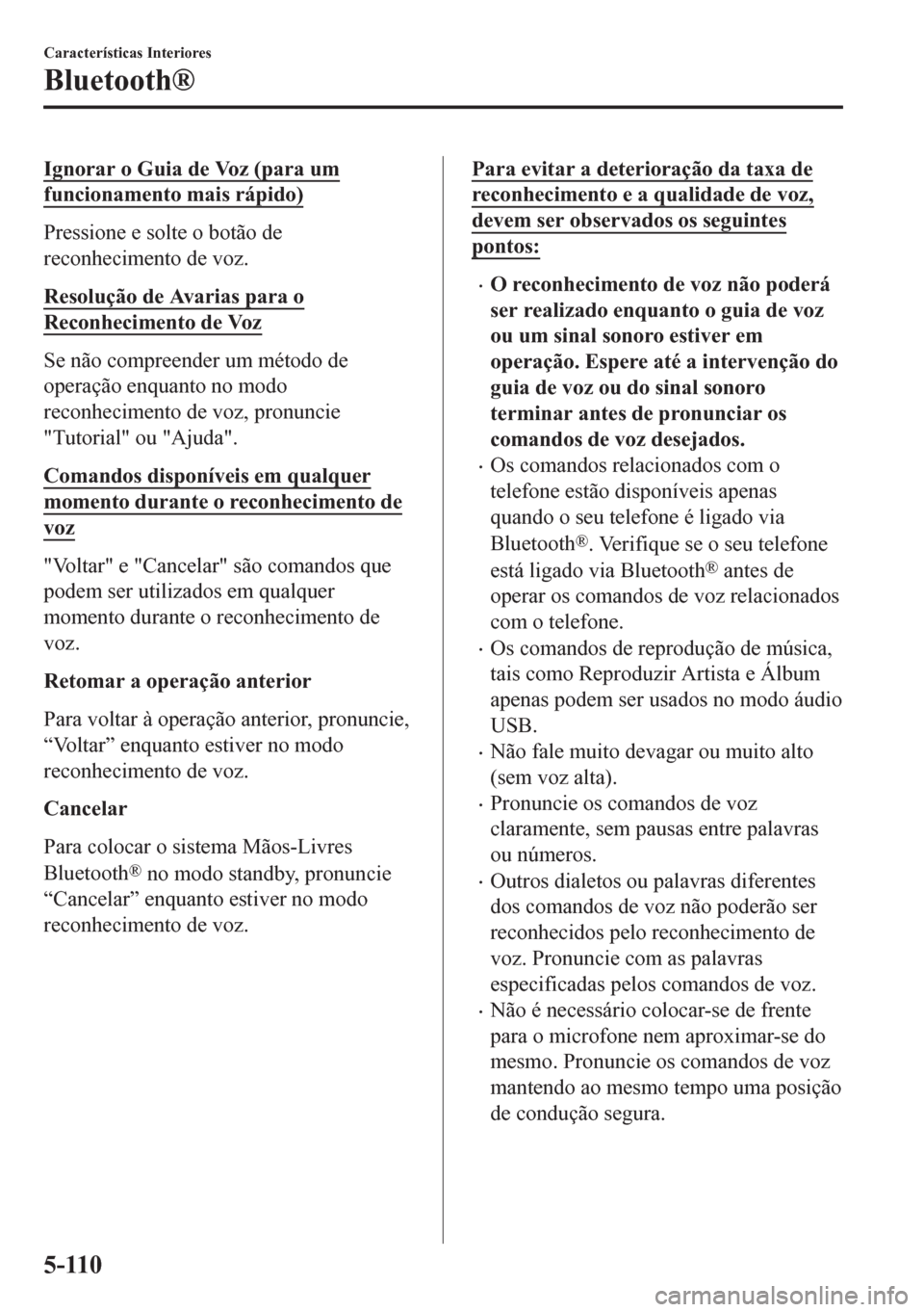 MAZDA MODEL 6 2016  Manual do proprietário (in Portuguese) Ignorar o Guia de Voz (para um
funcionamento mais rápido)
Pressione e solte o botão de
reconhecimento de voz.
Resolução de Avarias para o
Reconhecimento de Voz
Se não compreender um método de
op