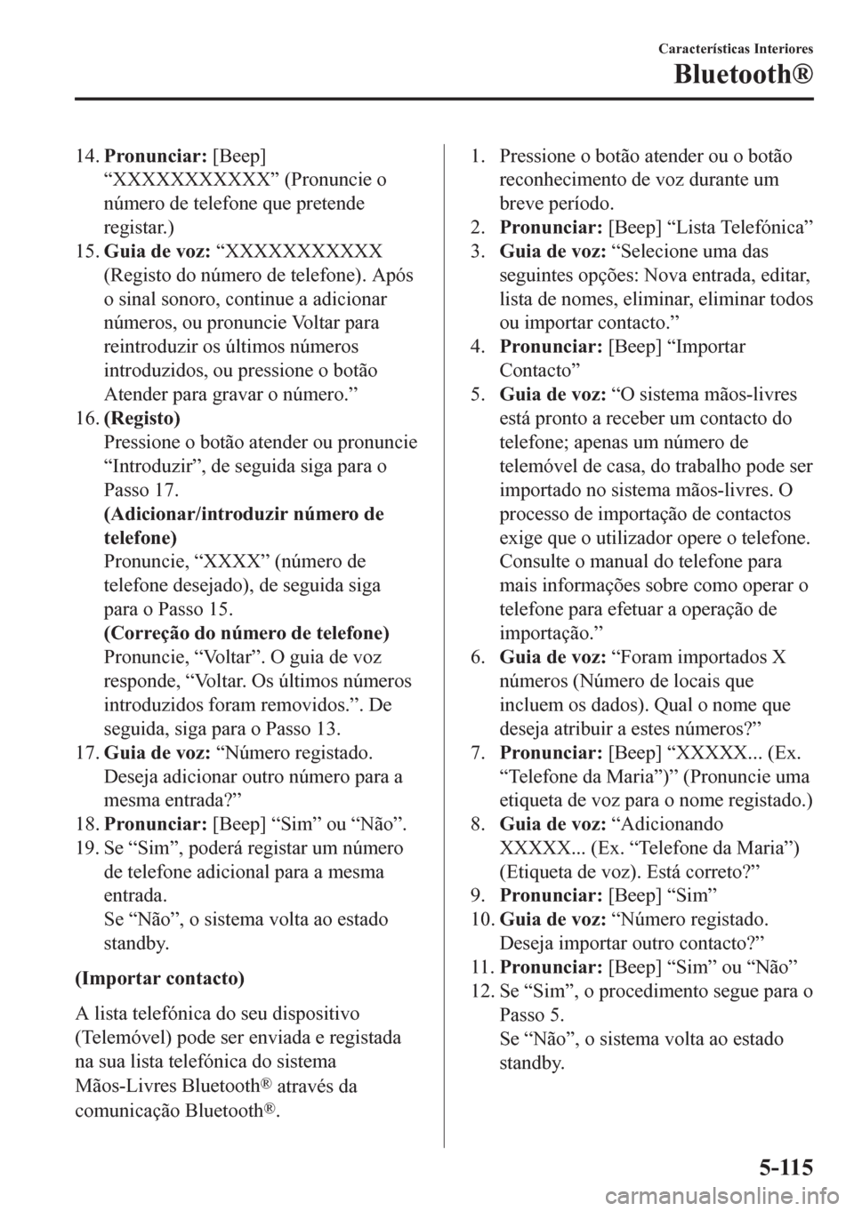 MAZDA MODEL 6 2016  Manual do proprietário (in Portuguese) 14.Pronunciar: [Beep]
“XXXXXXXXXXX” (Pronuncie o
número de telefone que pretende
registar.)
15.Guia de voz: “XXXXXXXXXXX
(Registo do número de telefone). Após
o sinal sonoro, continue a adici