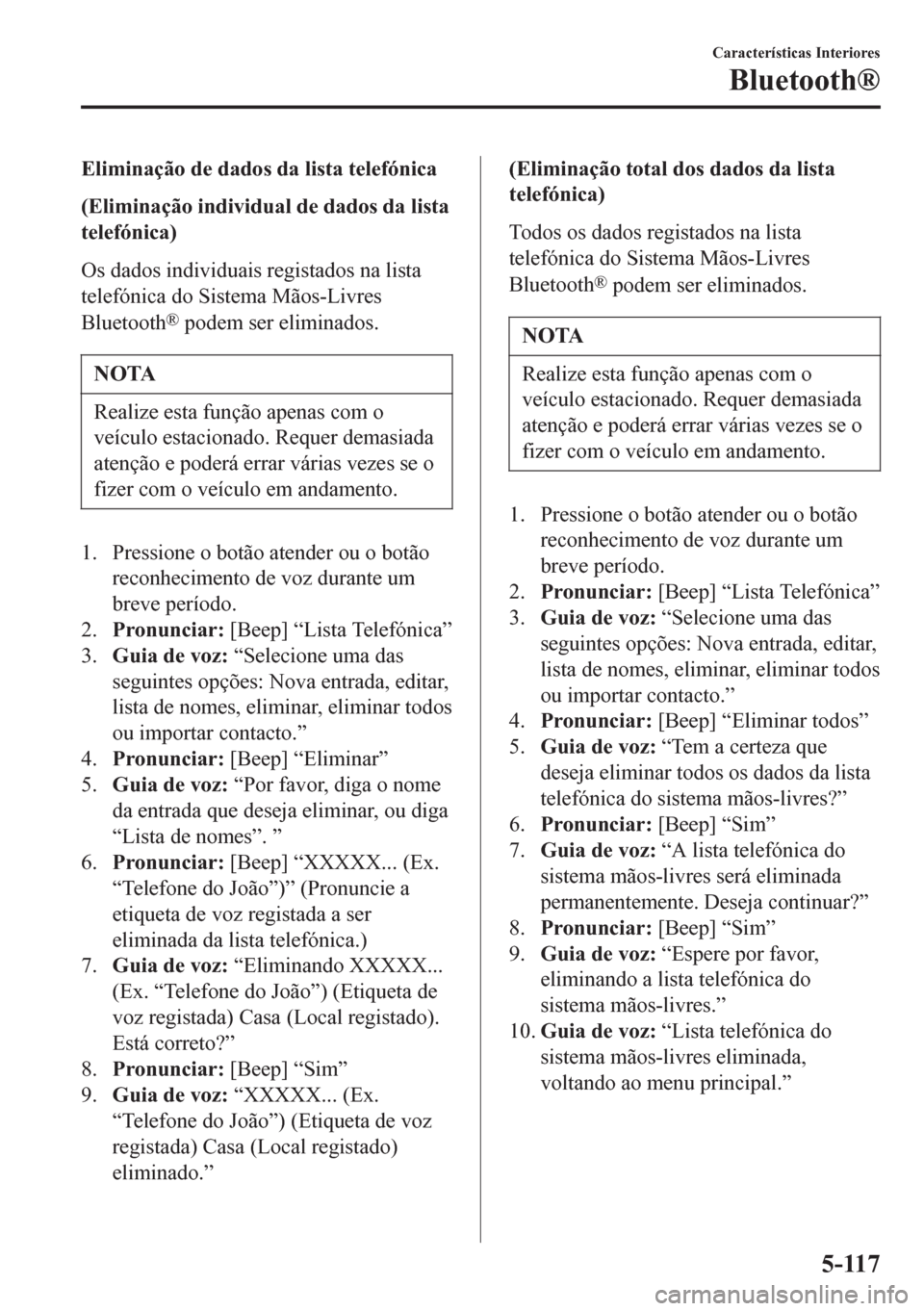 MAZDA MODEL 6 2016  Manual do proprietário (in Portuguese) Eliminação de dados da lista telefónica
(Eliminação individual de dados da lista
telefónica)
Os dados individuais registados na lista
telefónica do Sistema Mãos-Livres
Bluetooth
® podem ser e