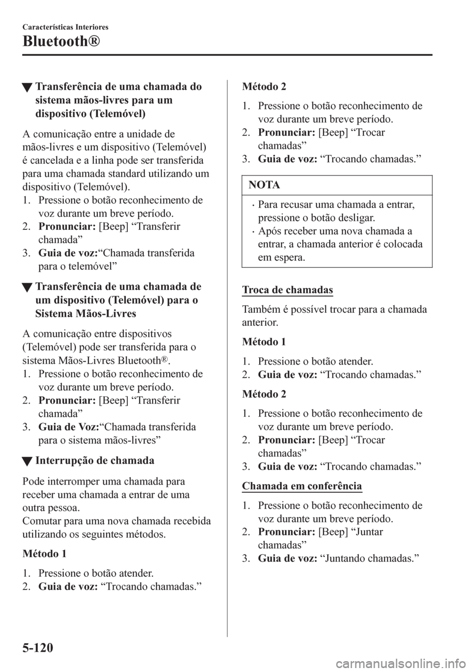 MAZDA MODEL 6 2016 Manual do proprietário (in Portuguese) tTransferência de uma chamada do
sistema mãos-livres para um
dispositivo (Telemóvel)
A comunicação entre a unidade de
mãos-livres e um dispositivo (Telemóvel)
é cancelada e a linha pode ser tr MAZDA MODEL 6 2016 Manual do proprietário (in Portuguese) tTransferência de uma chamada do
sistema mãos-livres para um
dispositivo (Telemóvel)
A comunicação entre a unidade de
mãos-livres e um dispositivo (Telemóvel)
é cancelada e a linha pode ser tr