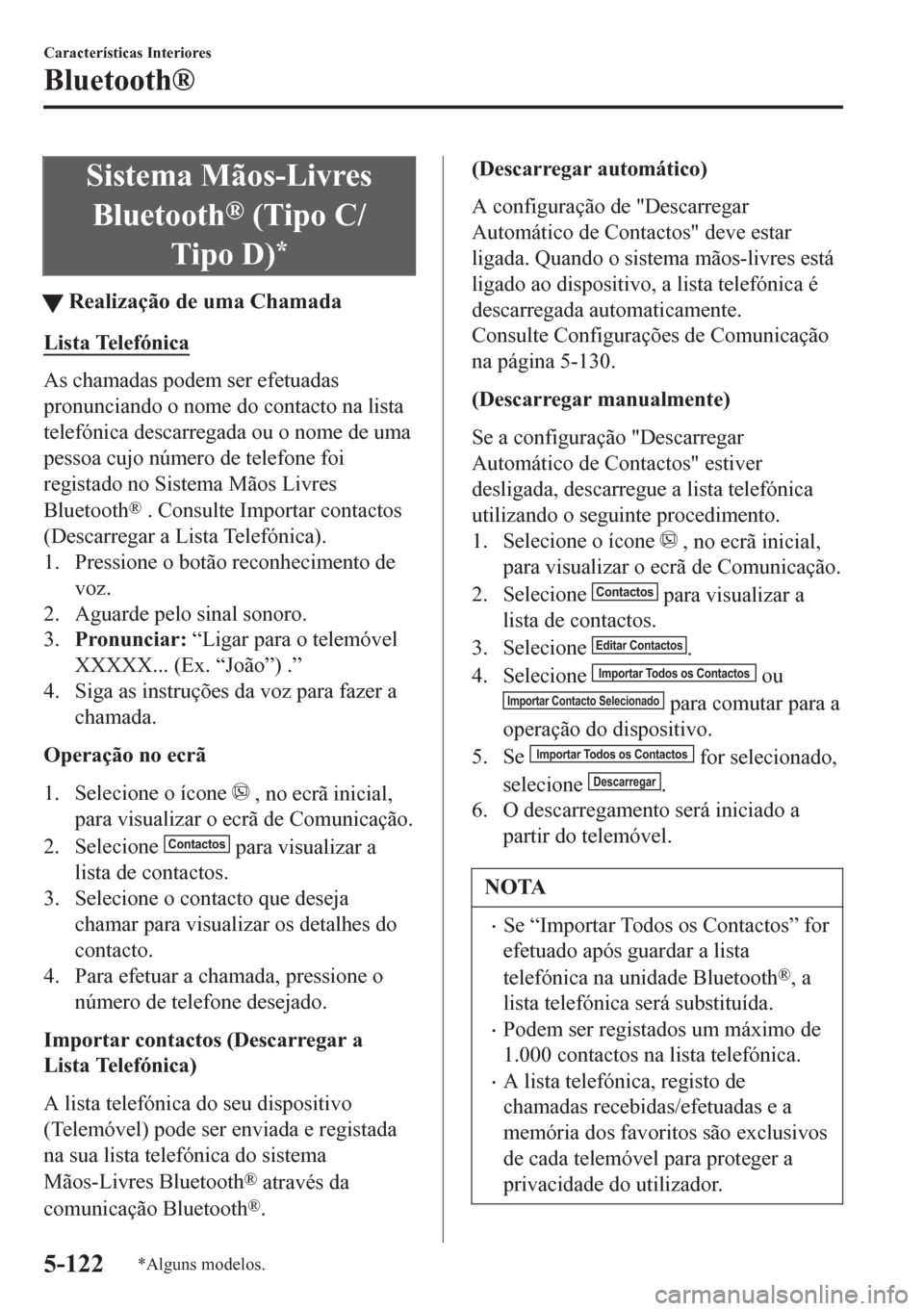 MAZDA MODEL 6 2016 Manual do proprietário (in Portuguese) Sistema Mãos-Livres
Bluetooth
® (Tipo C/
Tipo D)
*
tRealização de uma Chamada
Lista Telefónica
As chamadas podem ser efetuadas
pronunciando o nome do contacto na lista
telefónica descarregada ou MAZDA MODEL 6 2016 Manual do proprietário (in Portuguese) Sistema Mãos-Livres
Bluetooth
® (Tipo C/
Tipo D)
*
tRealização de uma Chamada
Lista Telefónica
As chamadas podem ser efetuadas
pronunciando o nome do contacto na lista
telefónica descarregada ou