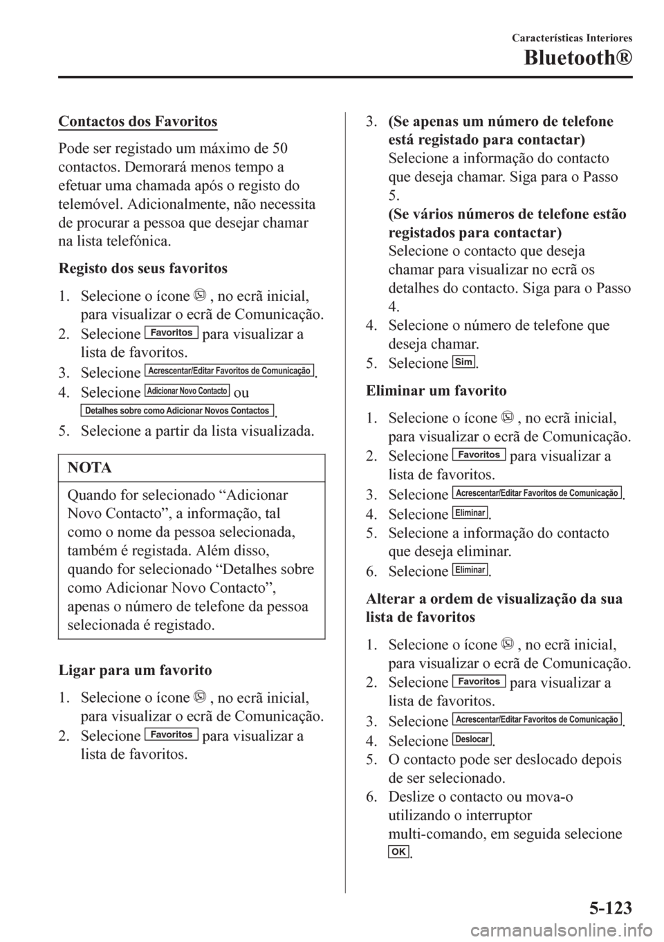 MAZDA MODEL 6 2016 Manual do proprietário (in Portuguese) Contactos dos Favoritos
Pode ser registado um máximo de 50
contactos. Demorará menos tempo a
efetuar uma chamada após o registo do
telemóvel. Adicionalmente, não necessita
de procurar a pessoa qu MAZDA MODEL 6 2016 Manual do proprietário (in Portuguese) Contactos dos Favoritos
Pode ser registado um máximo de 50
contactos. Demorará menos tempo a
efetuar uma chamada após o registo do
telemóvel. Adicionalmente, não necessita
de procurar a pessoa qu