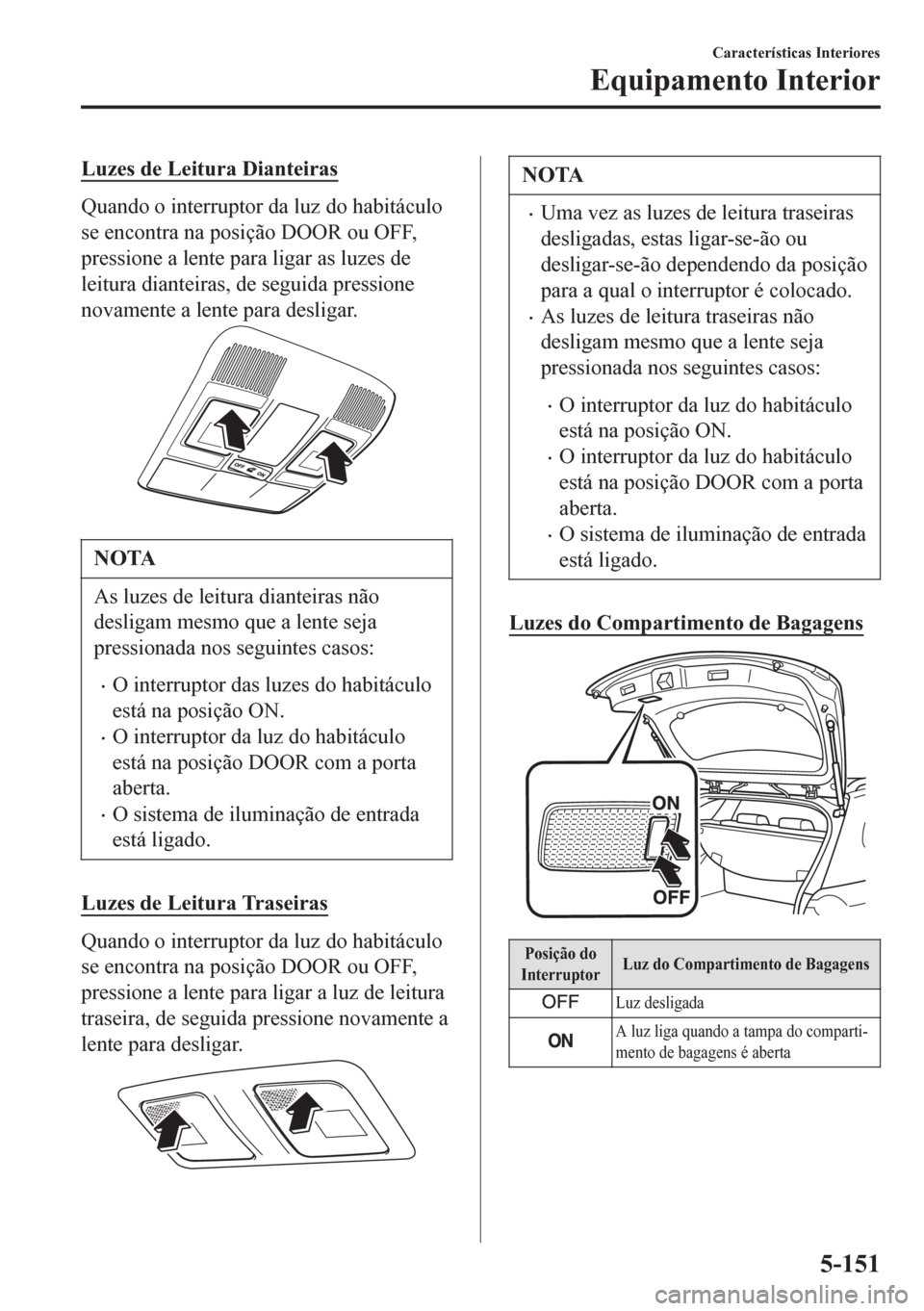 MAZDA MODEL 6 2016 Manual do proprietário (in Portuguese) Luzes de Leitura Dianteiras
Quando o interruptor da luz do habitáculo
se encontra na posição DOOR ou OFF,
pressione a lente para ligar as luzes de
leitura dianteiras, de seguida pressione
novamente MAZDA MODEL 6 2016 Manual do proprietário (in Portuguese) Luzes de Leitura Dianteiras
Quando o interruptor da luz do habitáculo
se encontra na posição DOOR ou OFF,
pressione a lente para ligar as luzes de
leitura dianteiras, de seguida pressione
novamente
