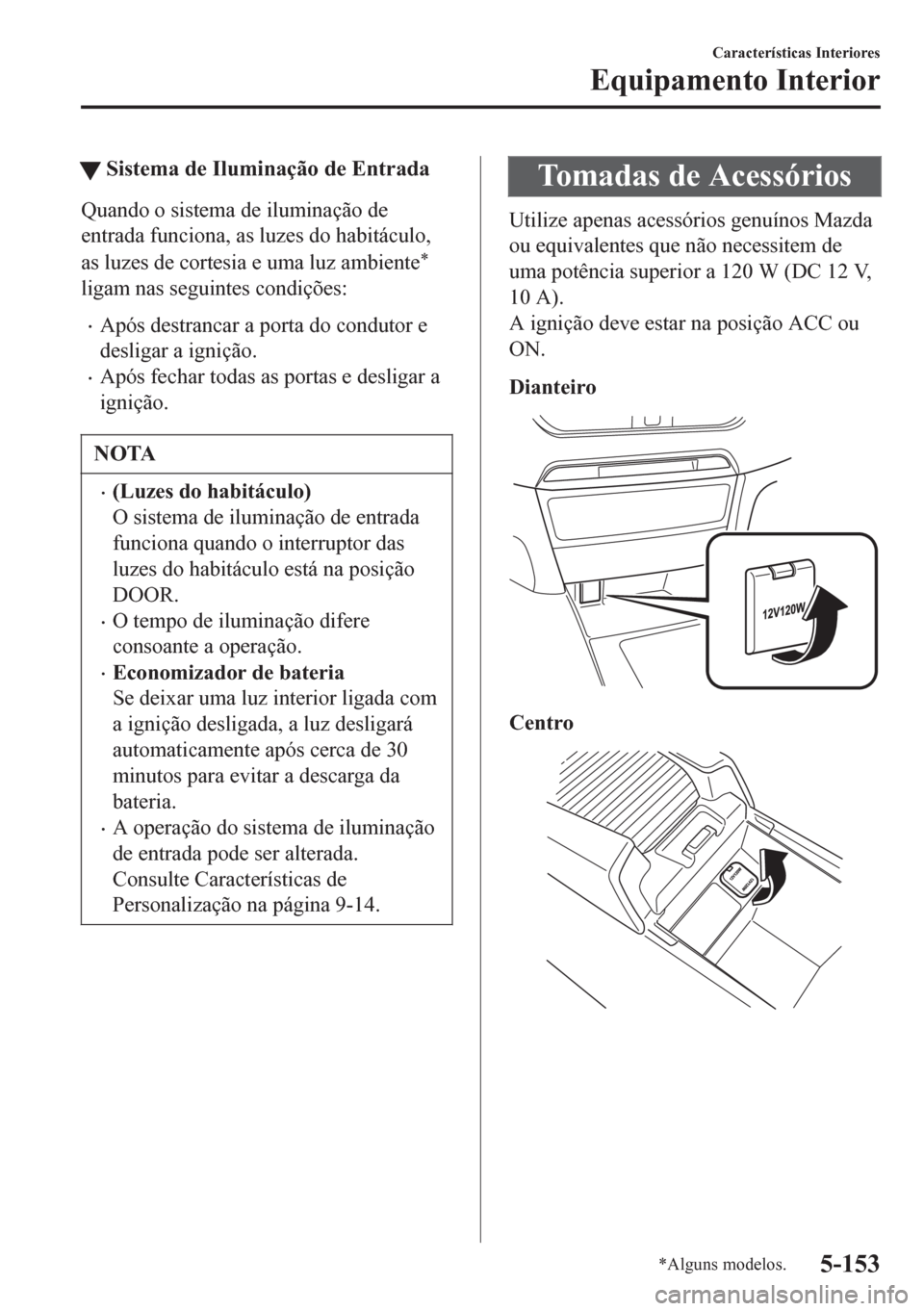 MAZDA MODEL 6 2016 Manual do proprietário (in Portuguese) tSistema de Iluminação de Entrada
Quando o sistema de iluminação de
entrada funciona, as luzes do habitáculo,
as luzes de cortesia e uma luz ambiente
*
ligam nas seguintes condições:
•Após d MAZDA MODEL 6 2016 Manual do proprietário (in Portuguese) tSistema de Iluminação de Entrada
Quando o sistema de iluminação de
entrada funciona, as luzes do habitáculo,
as luzes de cortesia e uma luz ambiente
*
ligam nas seguintes condições:
•Após d