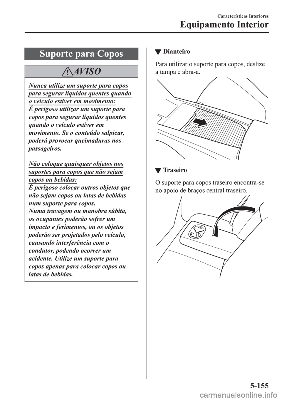 MAZDA MODEL 6 2016 Manual do proprietário (in Portuguese) Suporte para Copos
AV I S O
Nunca utilize um suporte para copos
para segurar líquidos quentes quando
o veículo estiver em movimento:
É perigoso utilizar um suporte para
copos para segurar líquidos MAZDA MODEL 6 2016 Manual do proprietário (in Portuguese) Suporte para Copos
AV I S O
Nunca utilize um suporte para copos
para segurar líquidos quentes quando
o veículo estiver em movimento:
É perigoso utilizar um suporte para
copos para segurar líquidos
