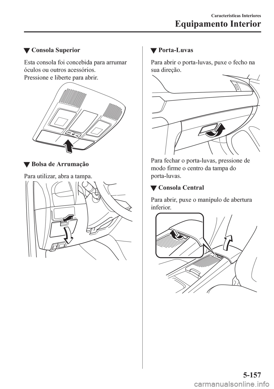 MAZDA MODEL 6 2016  Manual do proprietário (in Portuguese) tConsola Superior
Esta consola foi concebida para arrumar
óculos ou outros acessórios.
Pressione e liberte para abrir.
ttBolsa de Arrumação
Para utilizar, abra a tampa.
ttPorta-Luvas
Para abrir o 