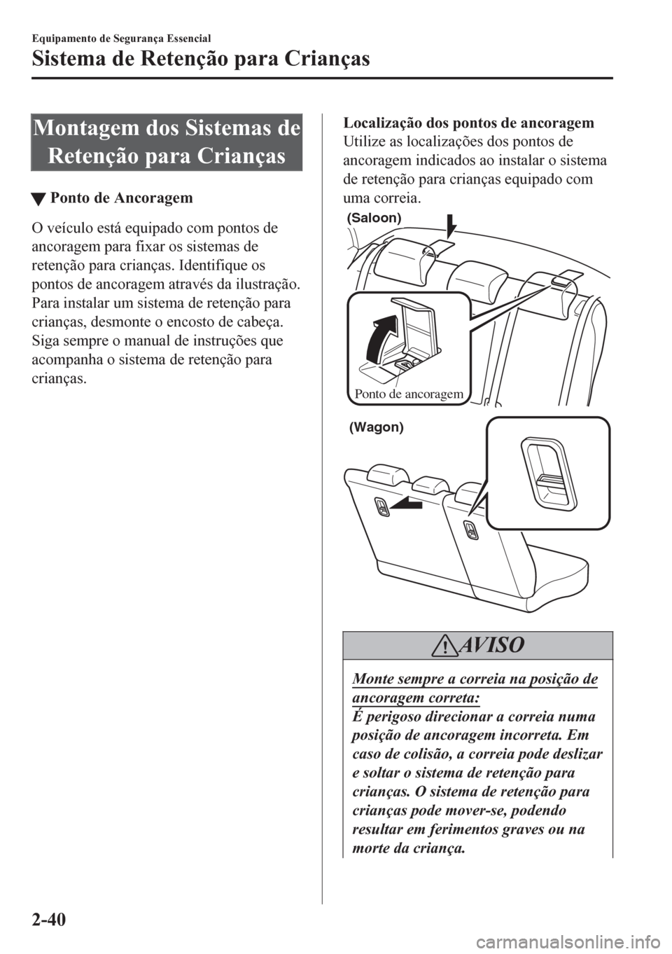 MAZDA MODEL 6 2016  Manual do proprietário (in Portuguese) Montagem dos Sistemas de
Retenção para Crianças
tPonto de Ancoragem
O veículo está equipado com pontos de
ancoragem para fixar os sistemas de
retenção para crianças. Identifique os
pontos de a