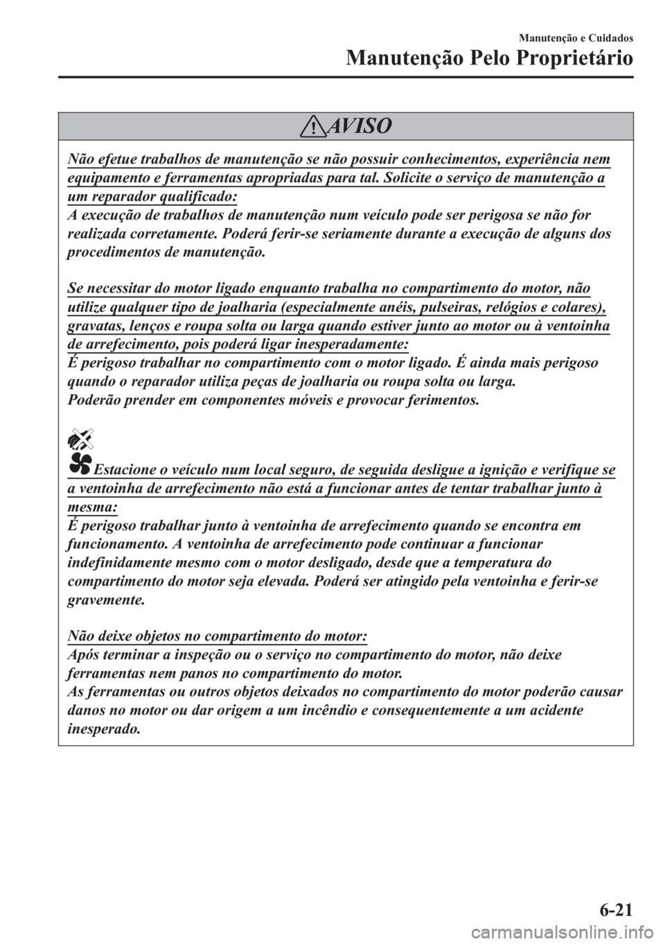 MAZDA MODEL 6 2016 Manual do proprietário (in Portuguese) AV I S O
Não efetue trabalhos de manutenção se não possuir conhecimentos, experiência nem
equipamento e ferramentas apropriadas para tal. Solicite o serviço de manutenção a
um reparador qualif MAZDA MODEL 6 2016 Manual do proprietário (in Portuguese) AV I S O
Não efetue trabalhos de manutenção se não possuir conhecimentos, experiência nem
equipamento e ferramentas apropriadas para tal. Solicite o serviço de manutenção a
um reparador qualif