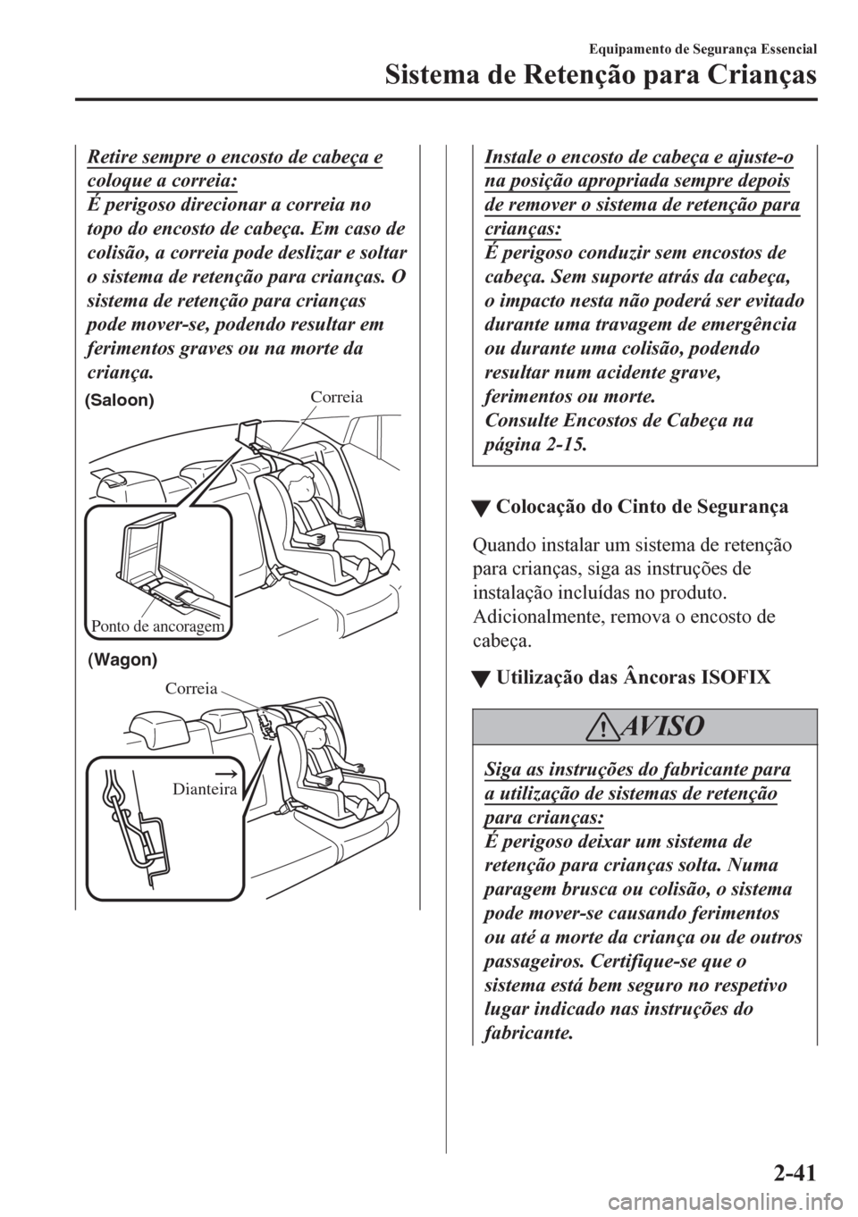 MAZDA MODEL 6 2016  Manual do proprietário (in Portuguese) Retire sempre o encosto de cabeça e
coloque a correia:
É perigoso direcionar a correia no
topo do encosto de cabeça. Em caso de
colisão, a correia pode deslizar e soltar
o sistema de retenção pa