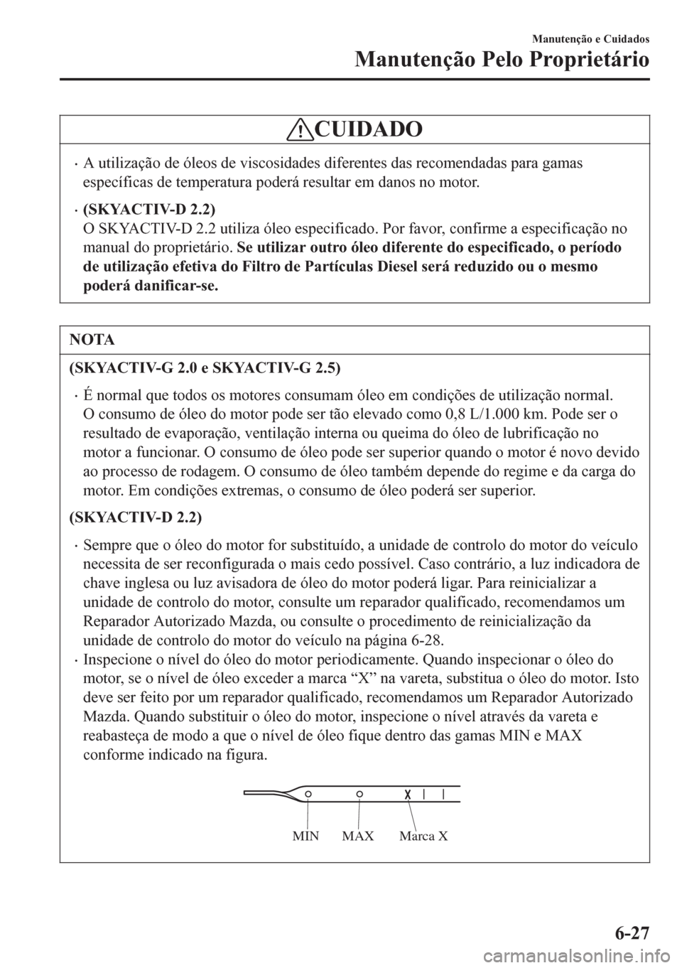 MAZDA MODEL 6 2016 Manual do proprietário (in Portuguese) CUIDADO
•A utilização de óleos de viscosidades diferentes das recomendadas para gamas
específicas de temperatura poderá resultar em danos no motor.
•(SKYACTIV-D 2.2)
O SKYACTIV-D 2.2 utiliza MAZDA MODEL 6 2016 Manual do proprietário (in Portuguese) CUIDADO
•A utilização de óleos de viscosidades diferentes das recomendadas para gamas
específicas de temperatura poderá resultar em danos no motor.
•(SKYACTIV-D 2.2)
O SKYACTIV-D 2.2 utiliza