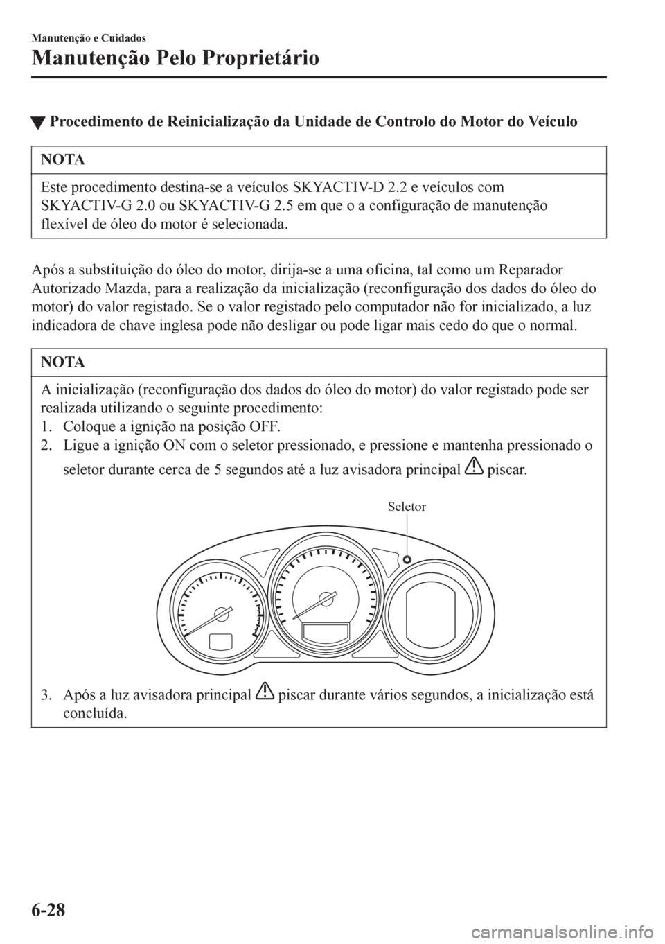 MAZDA MODEL 6 2016 Manual do proprietário (in Portuguese) tProcedimento de Reinicialização da Unidade de Controlo do Motor do Veículo
NOTA
Este procedimento destina-se a veículos SKYACTIV-D 2.2 e veículos com
SKYACTIV-G 2.0 ou SKYACTIV-G 2.5 em que o a MAZDA MODEL 6 2016 Manual do proprietário (in Portuguese) tProcedimento de Reinicialização da Unidade de Controlo do Motor do Veículo
NOTA
Este procedimento destina-se a veículos SKYACTIV-D 2.2 e veículos com
SKYACTIV-G 2.0 ou SKYACTIV-G 2.5 em que o a