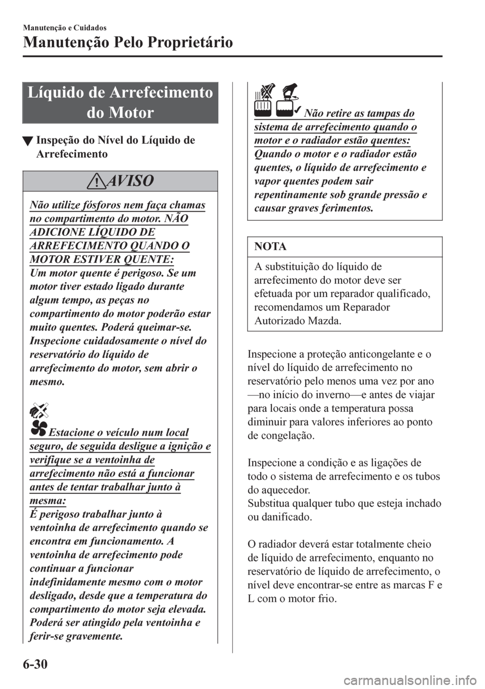 MAZDA MODEL 6 2016 Manual do proprietário (in Portuguese) Líquido de Arrefecimento
do Motor
tInspeção do Nível do Líquido de
Arrefecimento
AV I S O
Não utilize fósforos nem faça chamas
no compartimento do motor. NÃO
ADICIONE LÍQUIDO DE
ARREFECIMENT MAZDA MODEL 6 2016 Manual do proprietário (in Portuguese) Líquido de Arrefecimento
do Motor
tInspeção do Nível do Líquido de
Arrefecimento
AV I S O
Não utilize fósforos nem faça chamas
no compartimento do motor. NÃO
ADICIONE LÍQUIDO DE
ARREFECIMENT