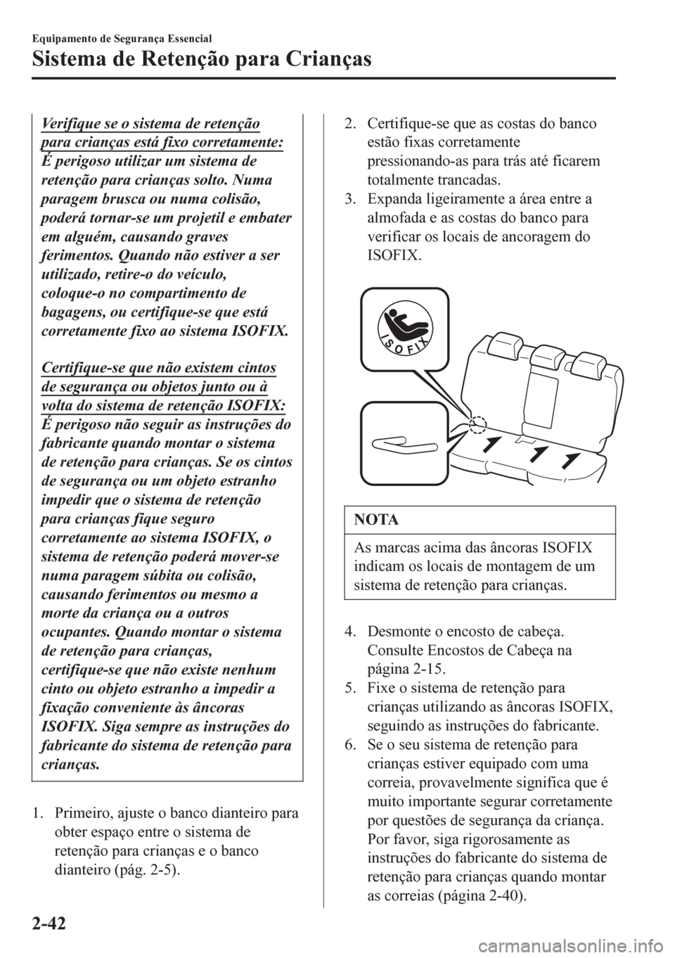MAZDA MODEL 6 2016  Manual do proprietário (in Portuguese) Verifique se o sistema de retenção
para crianças está fixo corretamente:
É perigoso utilizar um sistema de
retenção para crianças solto. Numa
paragem brusca ou numa colisão,
poderá tornar-se