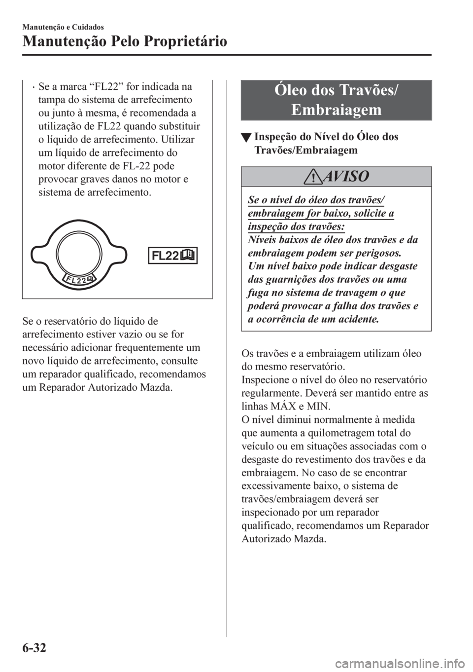 MAZDA MODEL 6 2016 Manual do proprietário (in Portuguese) •Se a marca “FL22” for indicada na
tampa do sistema de arrefecimento
ou junto à mesma, é recomendada a
utilização de FL22 quando substituir
o líquido de arrefecimento. Utilizar
um líquido MAZDA MODEL 6 2016 Manual do proprietário (in Portuguese) •Se a marca “FL22” for indicada na
tampa do sistema de arrefecimento
ou junto à mesma, é recomendada a
utilização de FL22 quando substituir
o líquido de arrefecimento. Utilizar
um líquido