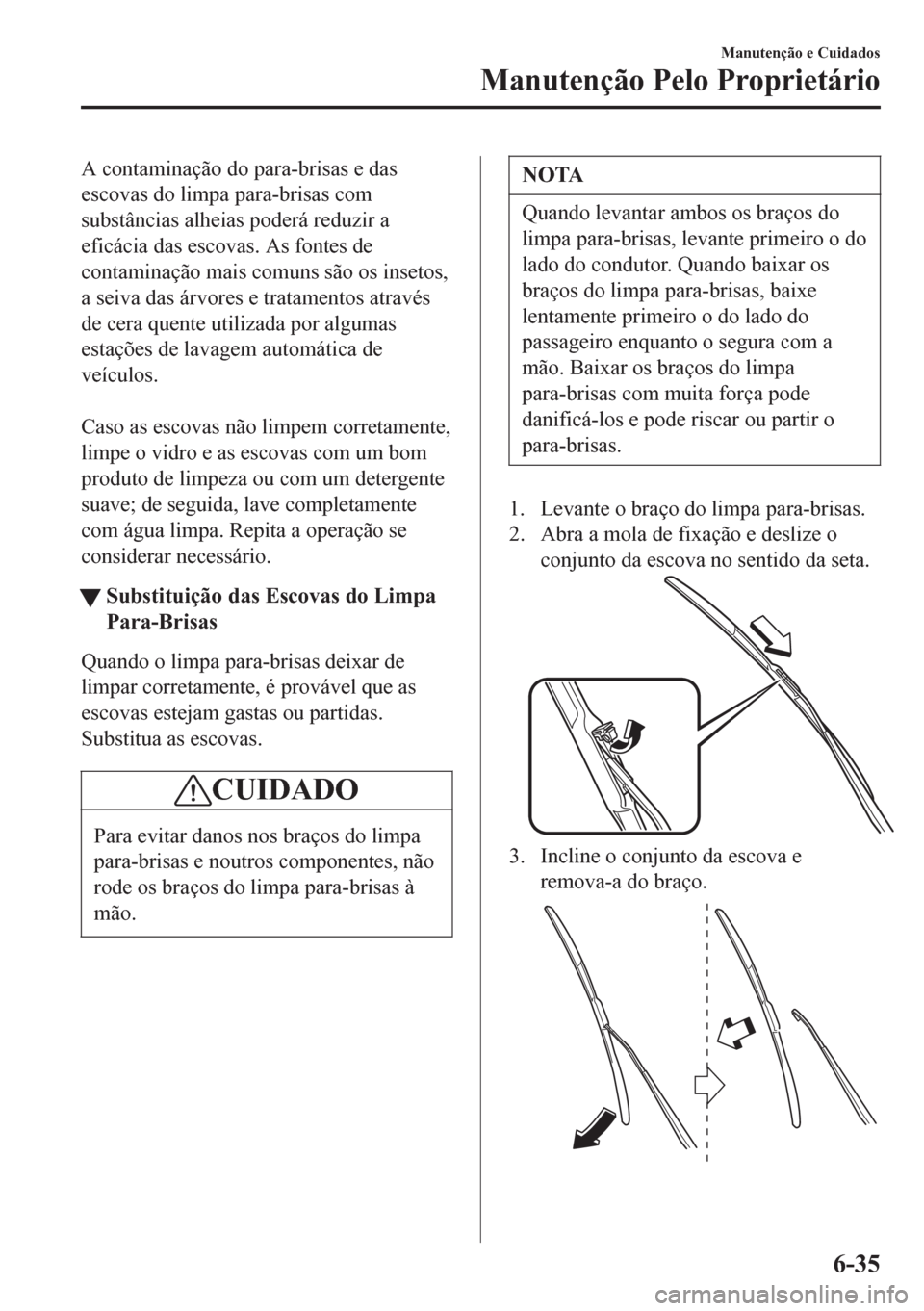 MAZDA MODEL 6 2016 Manual do proprietário (in Portuguese) A contaminação do para-brisas e das
escovas do limpa para-brisas com
substâncias alheias poderá reduzir a
eficácia das escovas. As fontes de
contaminação mais comuns são os insetos,
a seiva da MAZDA MODEL 6 2016 Manual do proprietário (in Portuguese) A contaminação do para-brisas e das
escovas do limpa para-brisas com
substâncias alheias poderá reduzir a
eficácia das escovas. As fontes de
contaminação mais comuns são os insetos,
a seiva da
