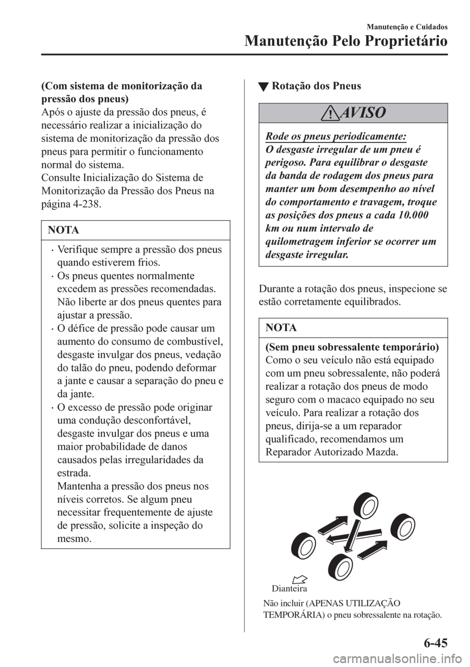 MAZDA MODEL 6 2016  Manual do proprietário (in Portuguese) (Com sistema de monitorização da
pressão dos pneus)
Após o ajuste da pressão dos pneus, é
necessário realizar a inicialização do
sistema de monitorização da pressão dos
pneus para permitir