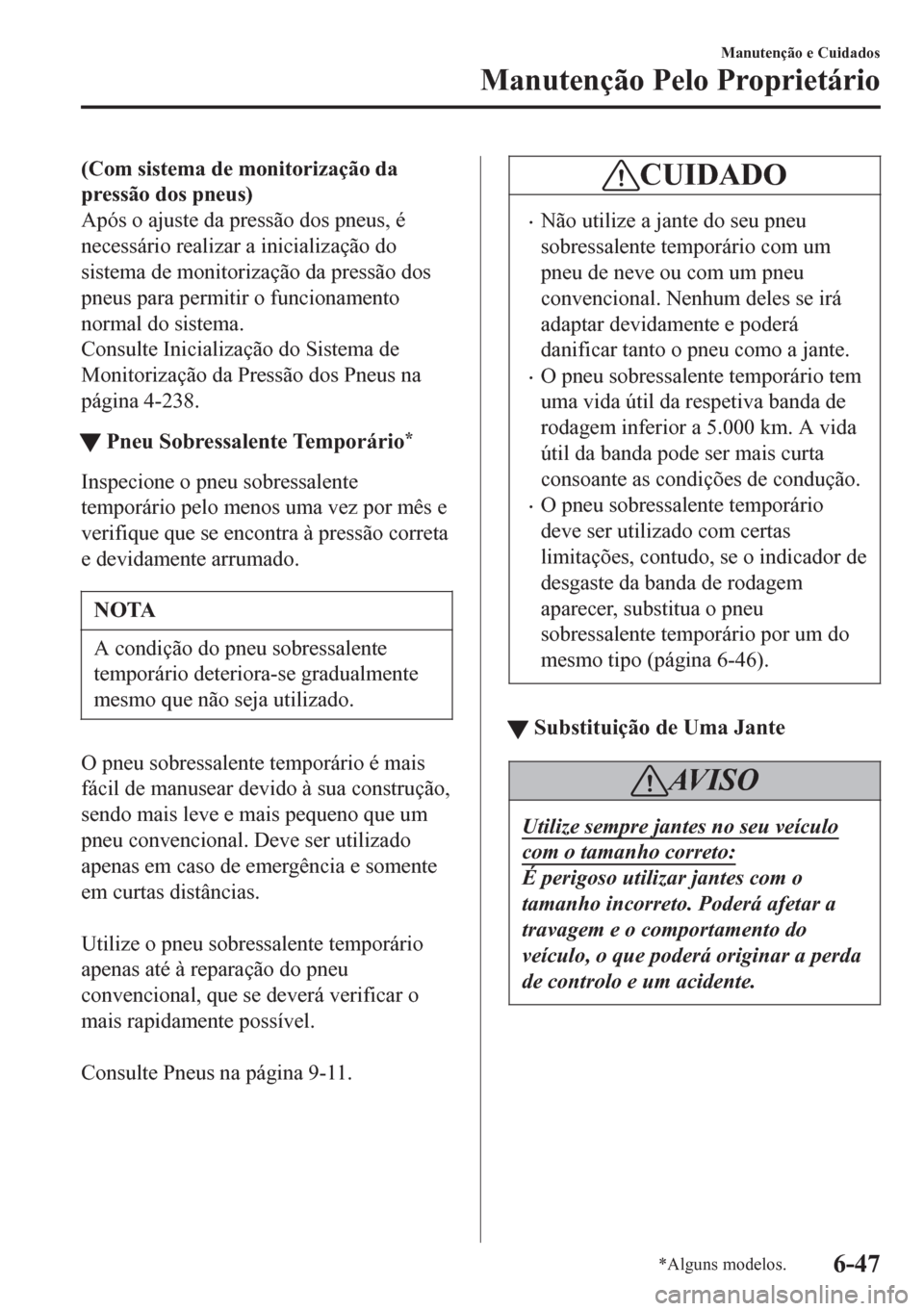 MAZDA MODEL 6 2016  Manual do proprietário (in Portuguese) (Com sistema de monitorização da
pressão dos pneus)
Após o ajuste da pressão dos pneus, é
necessário realizar a inicialização do
sistema de monitorização da pressão dos
pneus para permitir