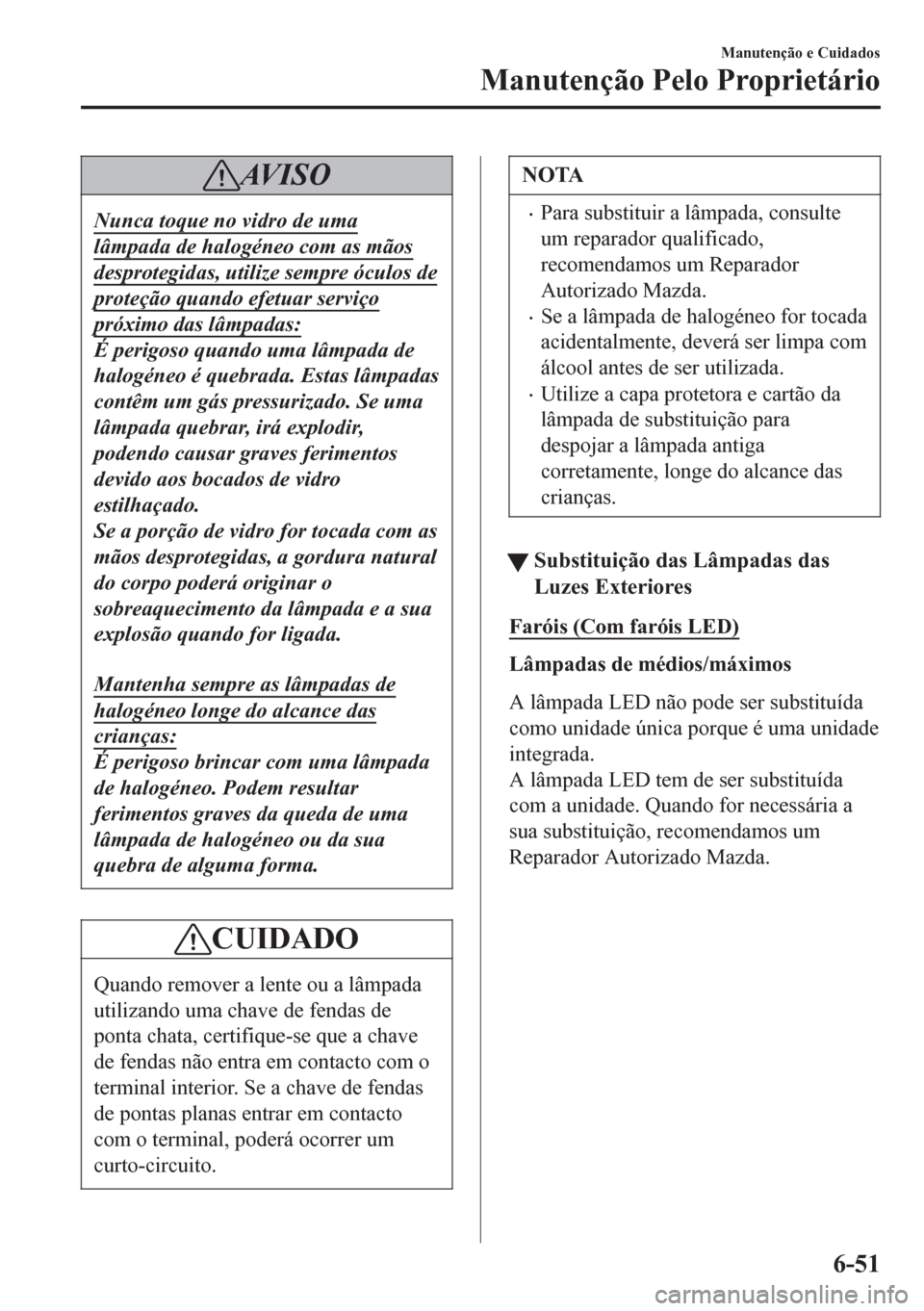 MAZDA MODEL 6 2016  Manual do proprietário (in Portuguese) AV I S O
Nunca toque no vidro de uma
lâmpada de halogéneo com as mãos
desprotegidas, utilize sempre óculos de
proteção quando efetuar serviço
próximo das lâmpadas:
É perigoso quando uma lâm