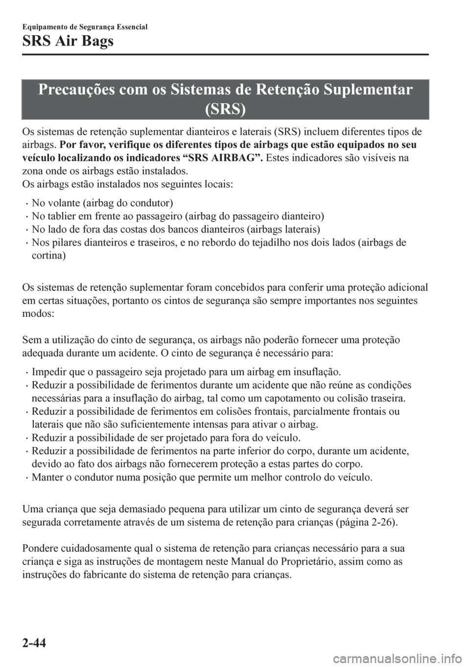 MAZDA MODEL 6 2016  Manual do proprietário (in Portuguese) Precauções com os Sistemas de Retenção Suplementar
(SRS)
Os sistemas de retenção suplementar dianteiros e laterais (SRS) incluem diferentes tipos de
airbags. Por favor, verifique os diferentes t