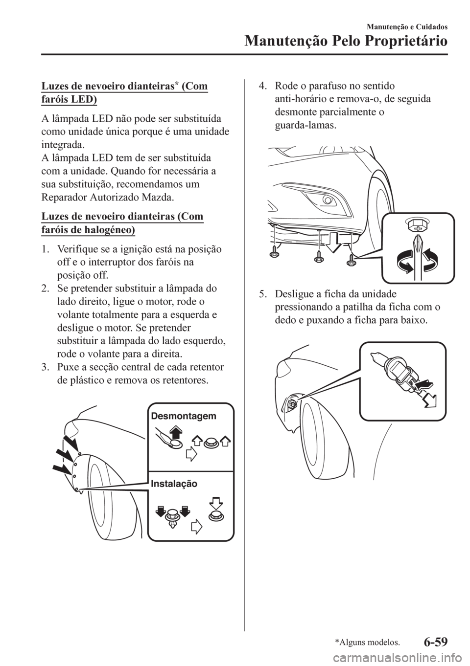 MAZDA MODEL 6 2016  Manual do proprietário (in Portuguese) Luzes de nevoeiro dianteiras* (Com
faróis LED)
A lâmpada LED não pode ser substituída
como unidade única porque é uma unidade
integrada.
A lâmpada LED tem de ser substituída
com a unidade. Qua