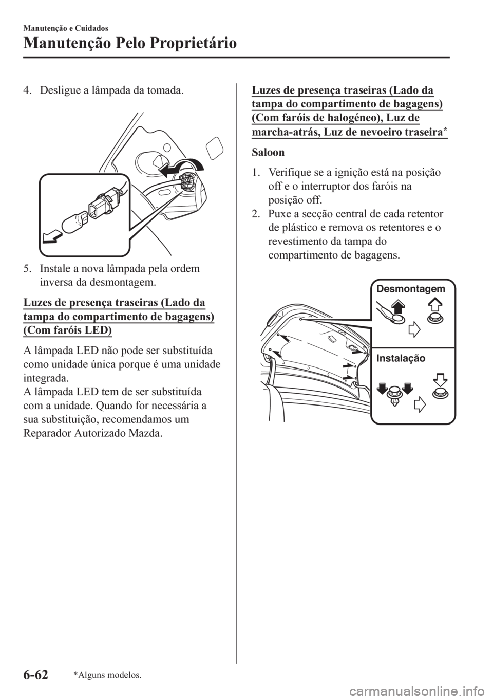 MAZDA MODEL 6 2016  Manual do proprietário (in Portuguese) 4. Desligue a lâmpada da tomada.
 
5. Instale a nova lâmpada pela ordem
inversa da desmontagem.
Luzes de presença traseiras (Lado da
tampa do compartimento de bagagens)
(Com faróis LED)
A lâmpada