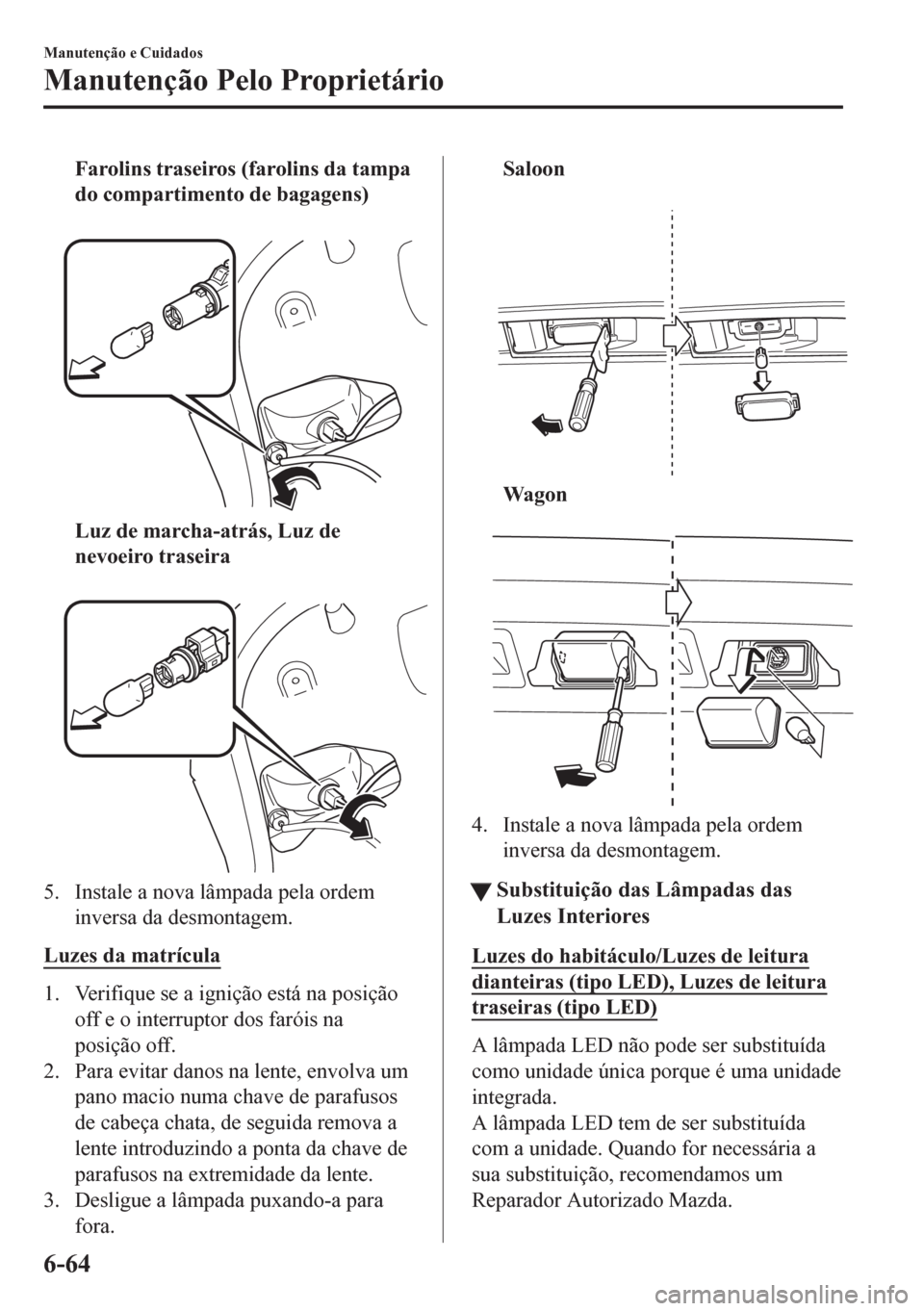 MAZDA MODEL 6 2016 Manual do proprietário (in Portuguese) Farolins traseiros (farolins da tampa
do compartimento de bagagens)
Luz de marcha-atrás, Luz de
nevoeiro traseira
5. Instale a nova lâmpada pela ordem
inversa da desmontagem.
Luzes da matrícula MAZDA MODEL 6 2016 Manual do proprietário (in Portuguese) Farolins traseiros (farolins da tampa
do compartimento de bagagens)
Luz de marcha-atrás, Luz de
nevoeiro traseira
5. Instale a nova lâmpada pela ordem
inversa da desmontagem.
Luzes da matrícula